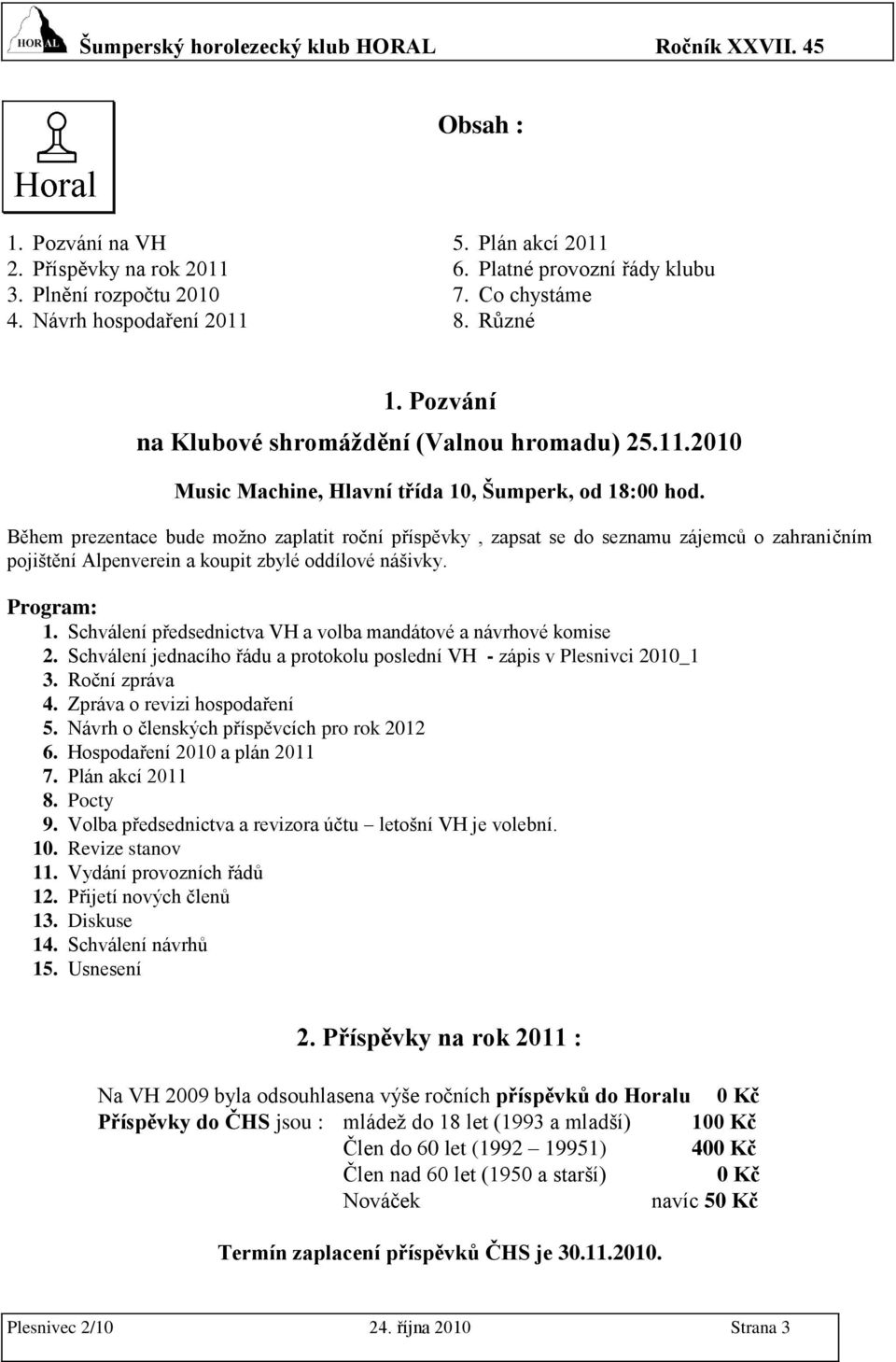 Během prezentace bude moţno zaplatit roční příspěvky, zapsat se do seznamu zájemců o zahraničním pojištění Alpenverein a koupit zbylé oddílové nášivky. Program: 1.
