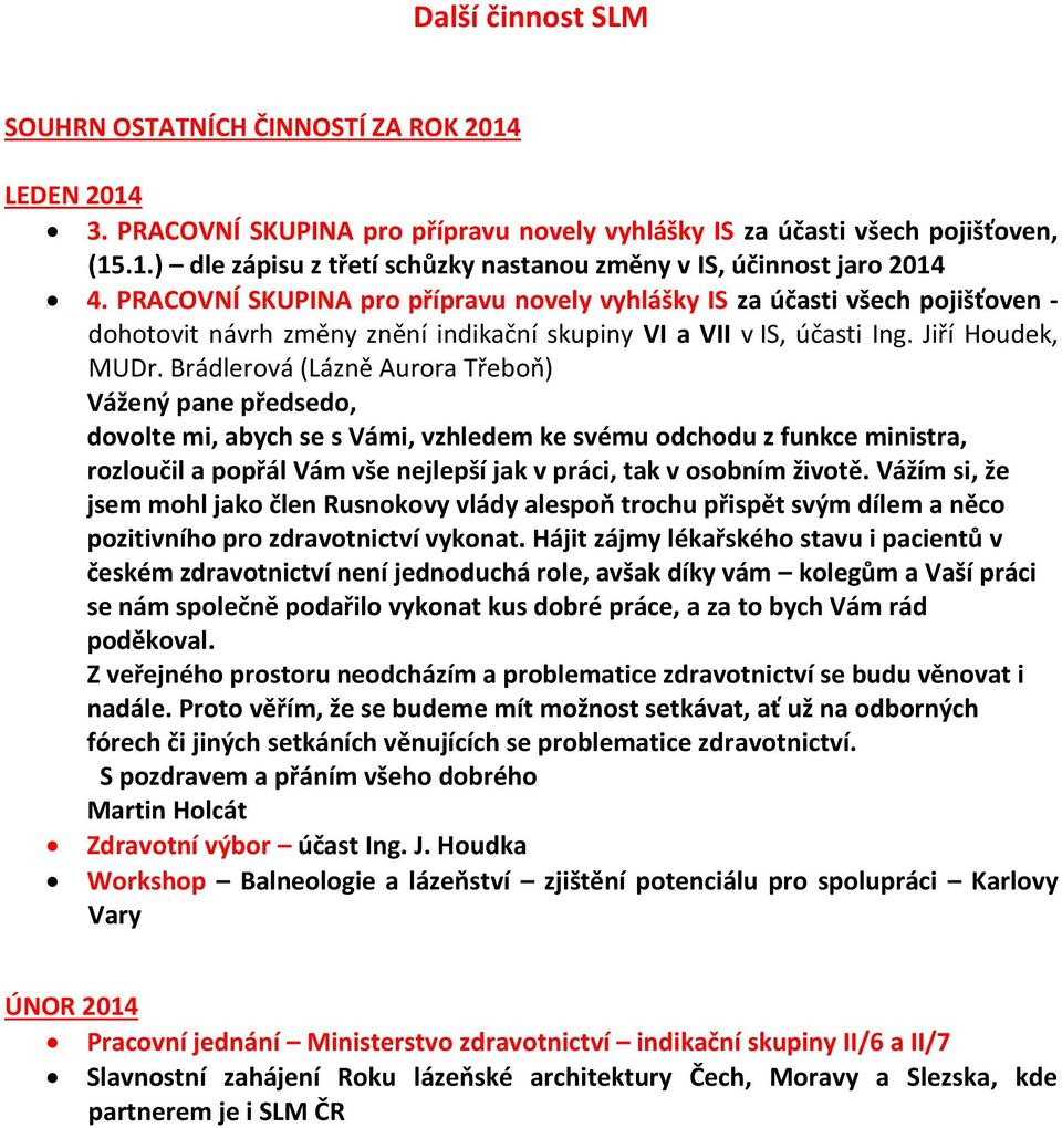 Brádlerová (Lázně Aurora Třeboň) Vážený pane předsedo, dovolte mi, abych se s Vámi, vzhledem ke svému odchodu z funkce ministra, rozloučil a popřál Vám vše nejlepší jak v práci, tak v osobním životě.