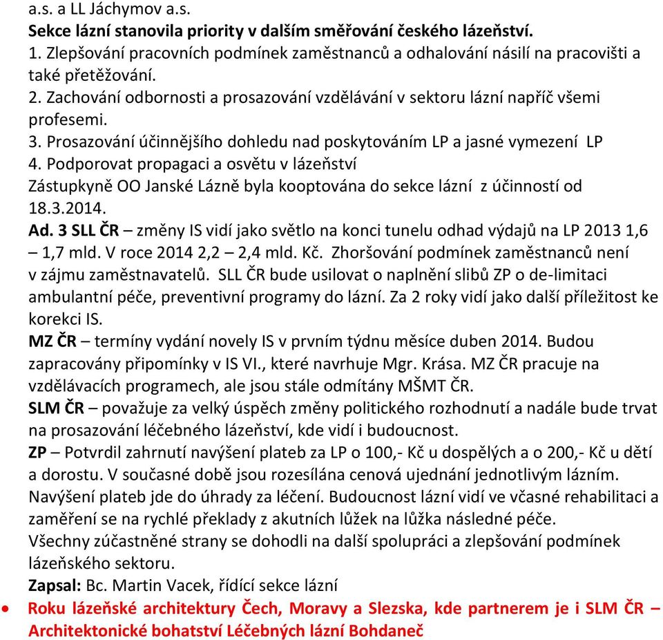 Podporovat propagaci a osvětu v lázeňství Zástupkyně OO Janské Lázně byla kooptována do sekce lázní z účinností od 18.3.2014. Ad.