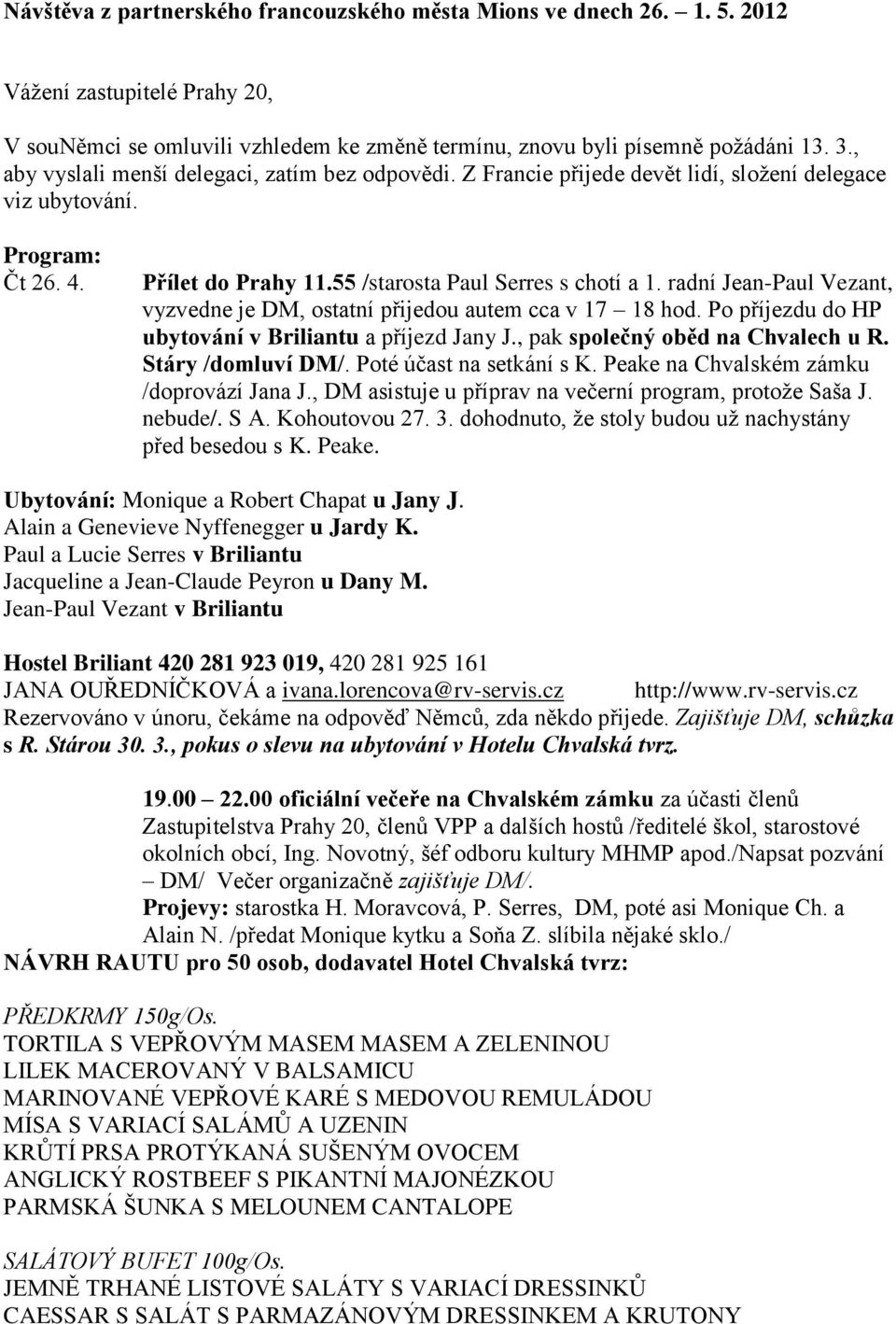 radní Jean-Paul Vezant, vyzvedne je DM, ostatní přijedou autem cca v 17 18 hod. Po příjezdu do HP ubytování v Briliantu a příjezd Jany J., pak společný oběd na Chvalech u R. Stáry /domluví DM/.