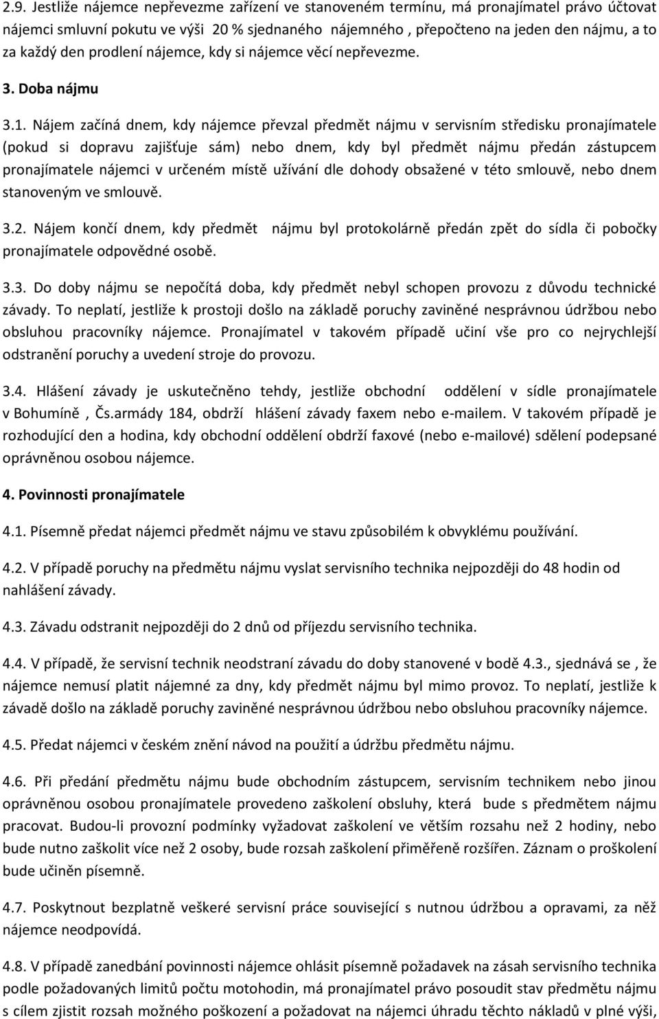 Nájem začíná dnem, kdy nájemce převzal předmět nájmu v servisním středisku pronajímatele (pokud si dopravu zajišťuje sám) nebo dnem, kdy byl předmět nájmu předán zástupcem pronajímatele nájemci v