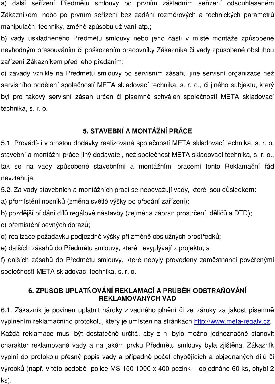 ; b) vady uskladněného Předmětu smlouvy nebo jeho části v místě montáže způsobené nevhodným přesouváním či poškozením pracovníky Zákazníka či vady způsobené obsluhou zařízení Zákazníkem před jeho