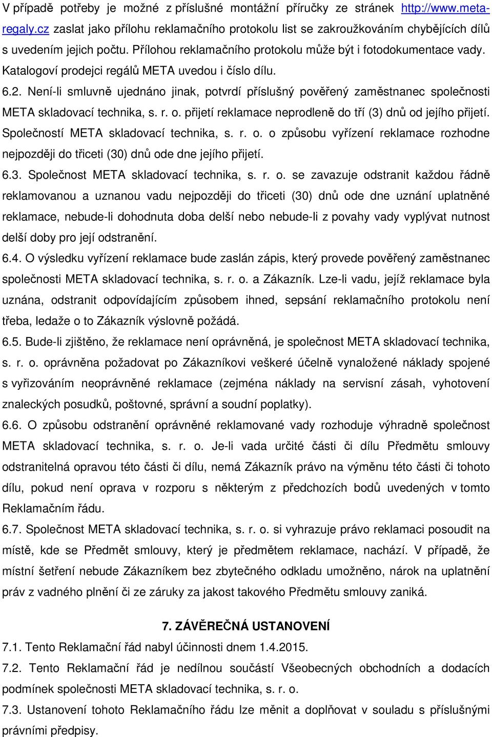 Není-li smluvně ujednáno jinak, potvrdí příslušný pověřený zaměstnanec společnosti META skladovací technika, s. r. o. přijetí reklamace neprodleně do tří (3) dnů od jejího přijetí.