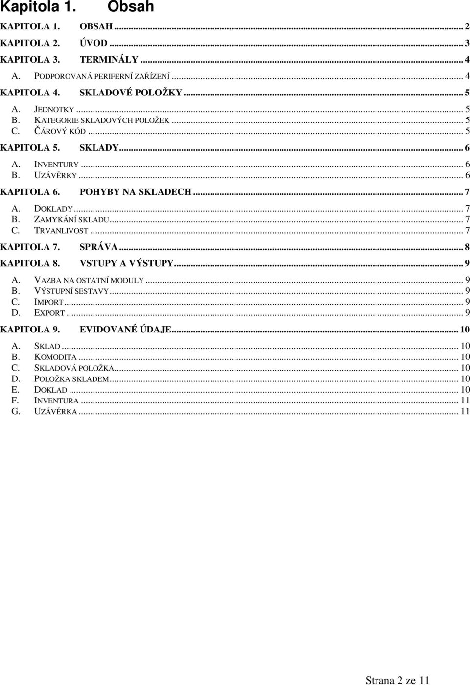 ZAMYKÁNÍ SKLADU... 7 C. TRVANLIVOST... 7 KAPITOLA 7. SPRÁVA... 8 KAPITOLA 8. VSTUPY A VÝSTUPY... 9 A. VAZBA NA OSTATNÍ MODULY... 9 B. VÝSTUPNÍ SESTAVY... 9 C. IMPORT... 9 D. EXPORT.