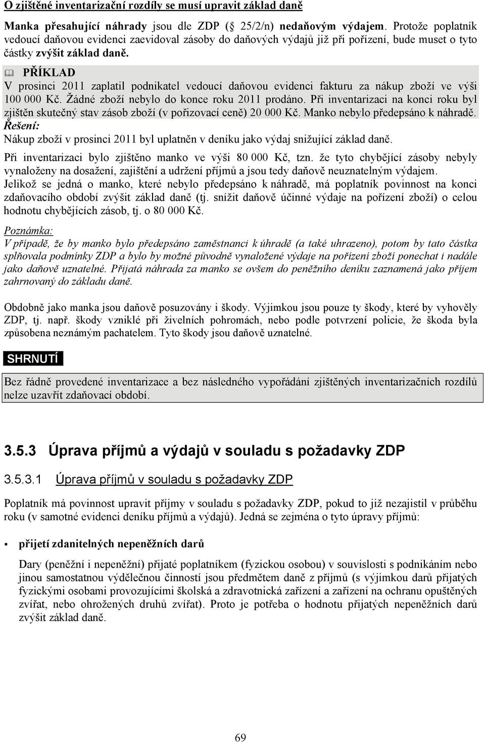 PŘÍKLAD V prosinci 2011 zaplatil podnikatel vedoucí daňovou evidenci fakturu za nákup zboží ve výši 100 000 Kč. Žádné zboží nebylo do konce roku 2011 prodáno.