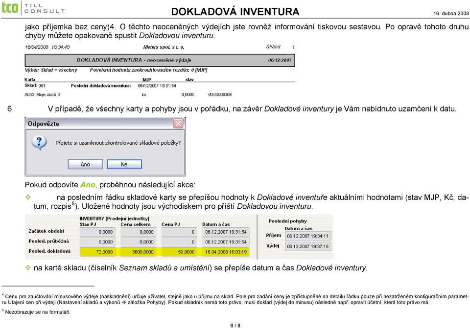 Pokud odpovíte Ano, proběhnou následující akce: na posledním řádku skladové karty se přepíšou hodnoty k Dokladové inventuře aktuálními hodnotami (stav MJP, Kč, datum, rozpis 5 ).