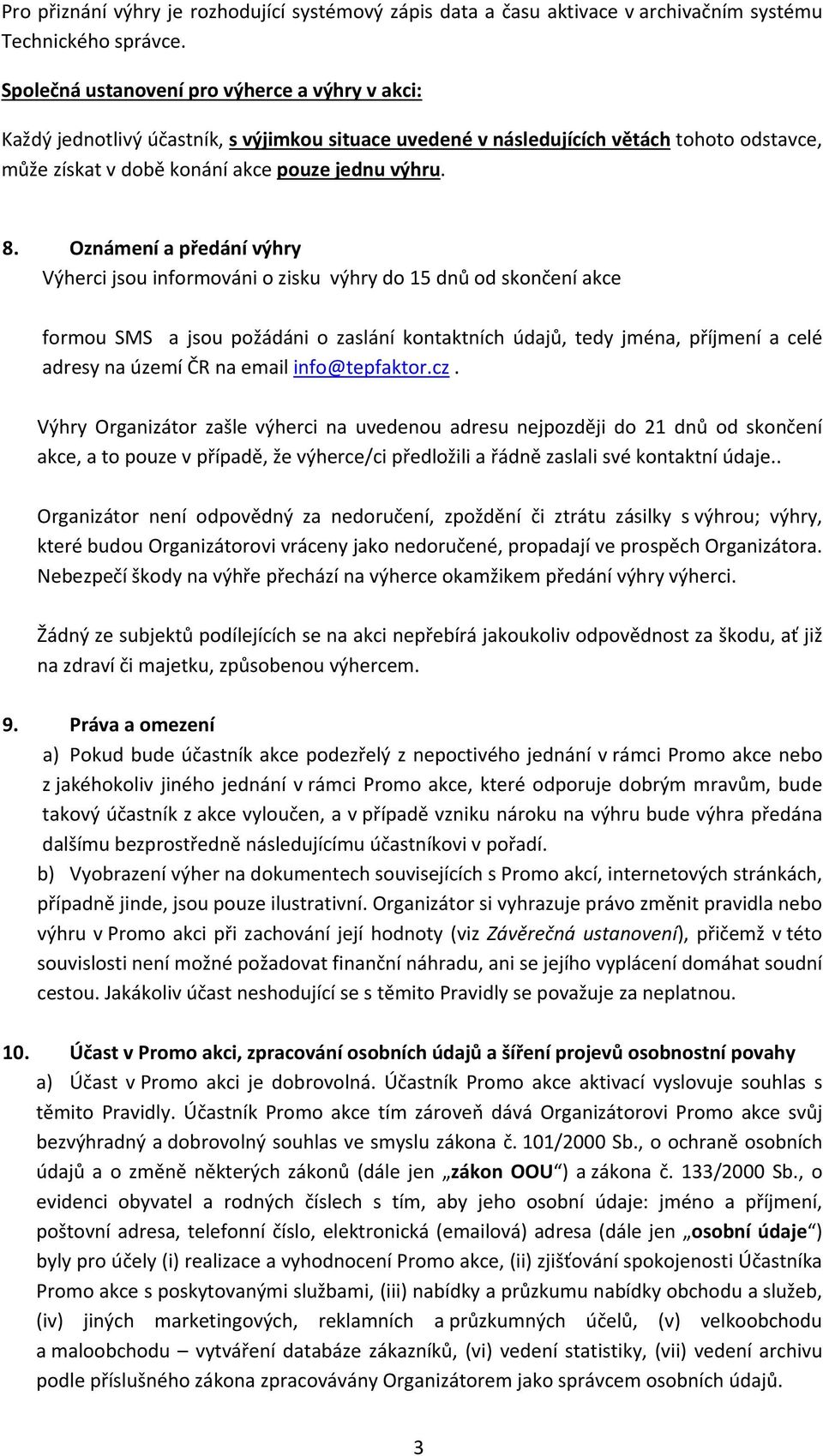 Oznámení a předání výhry Výherci jsou informováni o zisku výhry do 15 dnů od skončení akce formou SMS a jsou požádáni o zaslání kontaktních údajů, tedy jména, příjmení a celé adresy na území ČR na