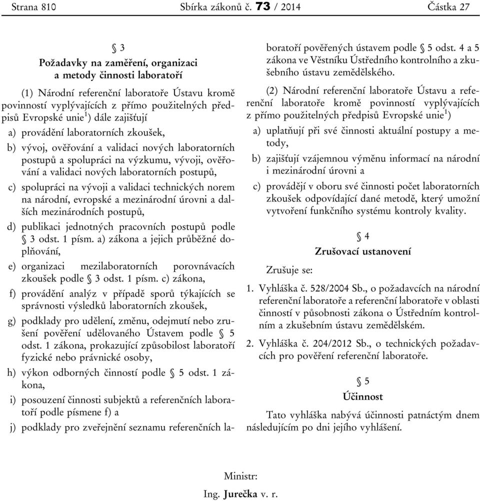 unie 1 ) dále zajišťují a) provádění laboratorních zkoušek, b) vývoj, ověřování a validaci nových laboratorních postupů a spolupráci na výzkumu, vývoji, ověřování a validaci nových laboratorních