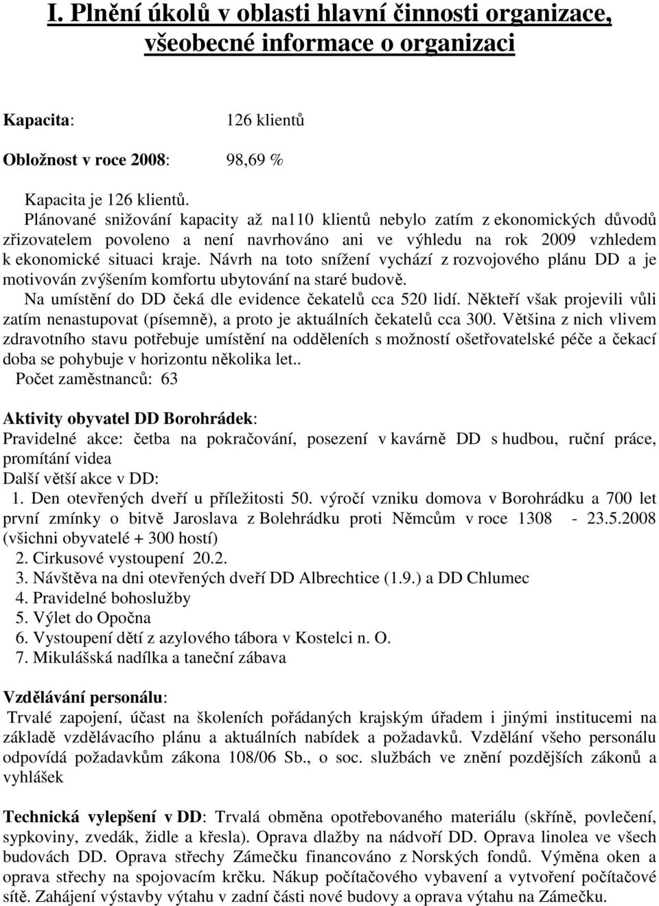 Návrh na toto snížení vychází z rozvojového plánu DD a je motivován zvýšením komfortu ubytování na staré budově. Na umístění do DD čeká dle evidence čekatelů cca 520 lidí.