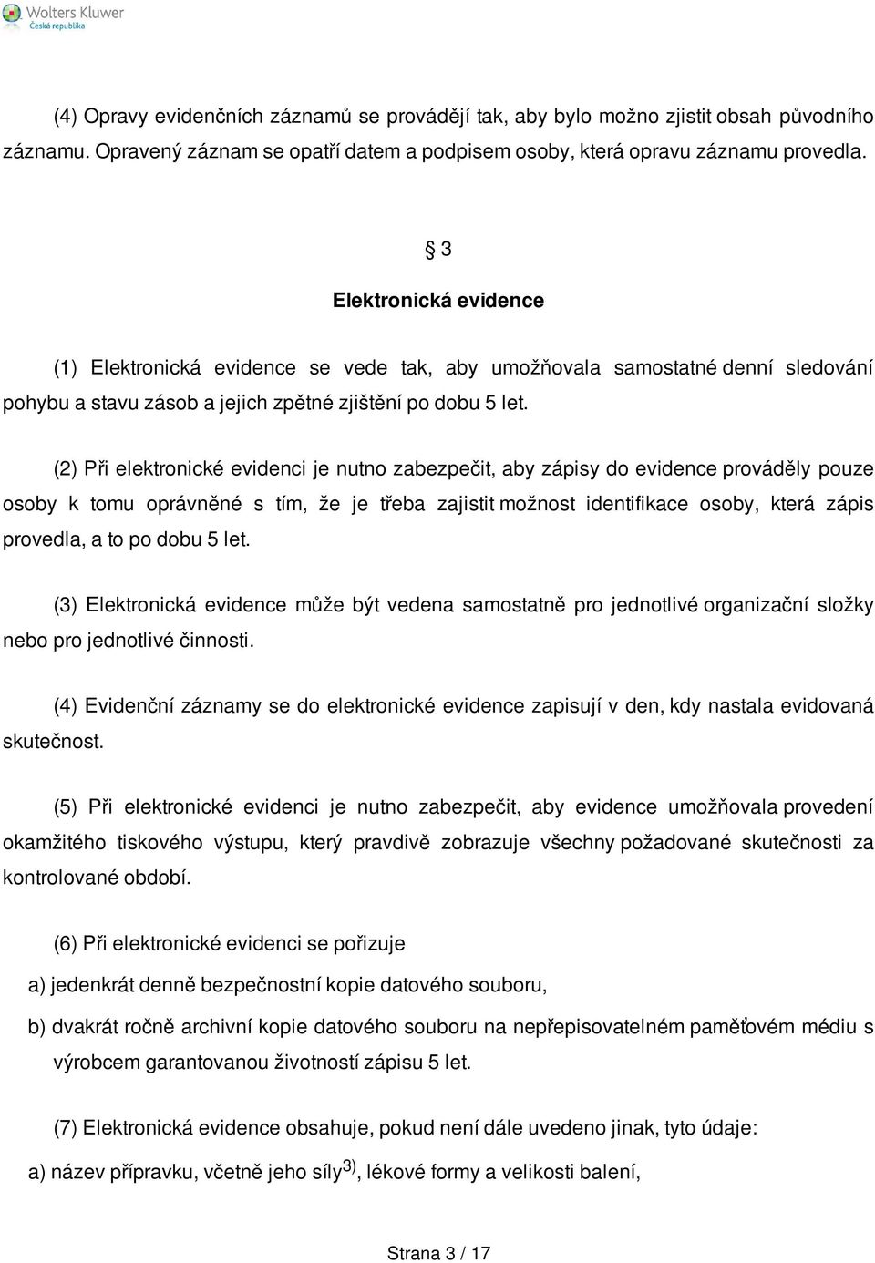 (2) Při elektronické evidenci je nutno zabezpečit, aby zápisy do evidence prováděly pouze osoby k tomu oprávněné s tím, že je třeba zajistit možnost identifikace osoby, která zápis provedla, a to po