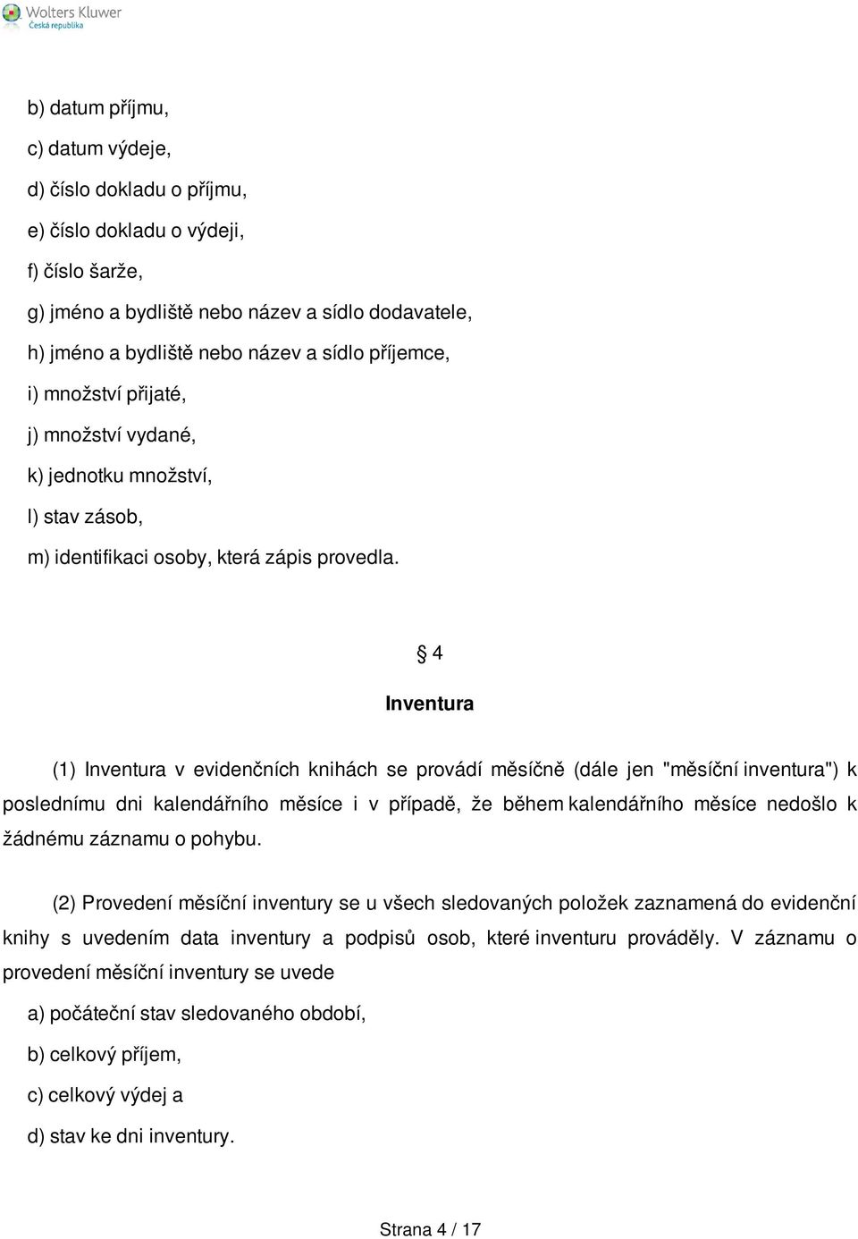 4 Inventura (1) Inventura v evidenčních knihách se provádí měsíčně (dále jen "měsíční inventura") k poslednímu dni kalendářního měsíce i v případě, že během kalendářního měsíce nedošlo k žádnému