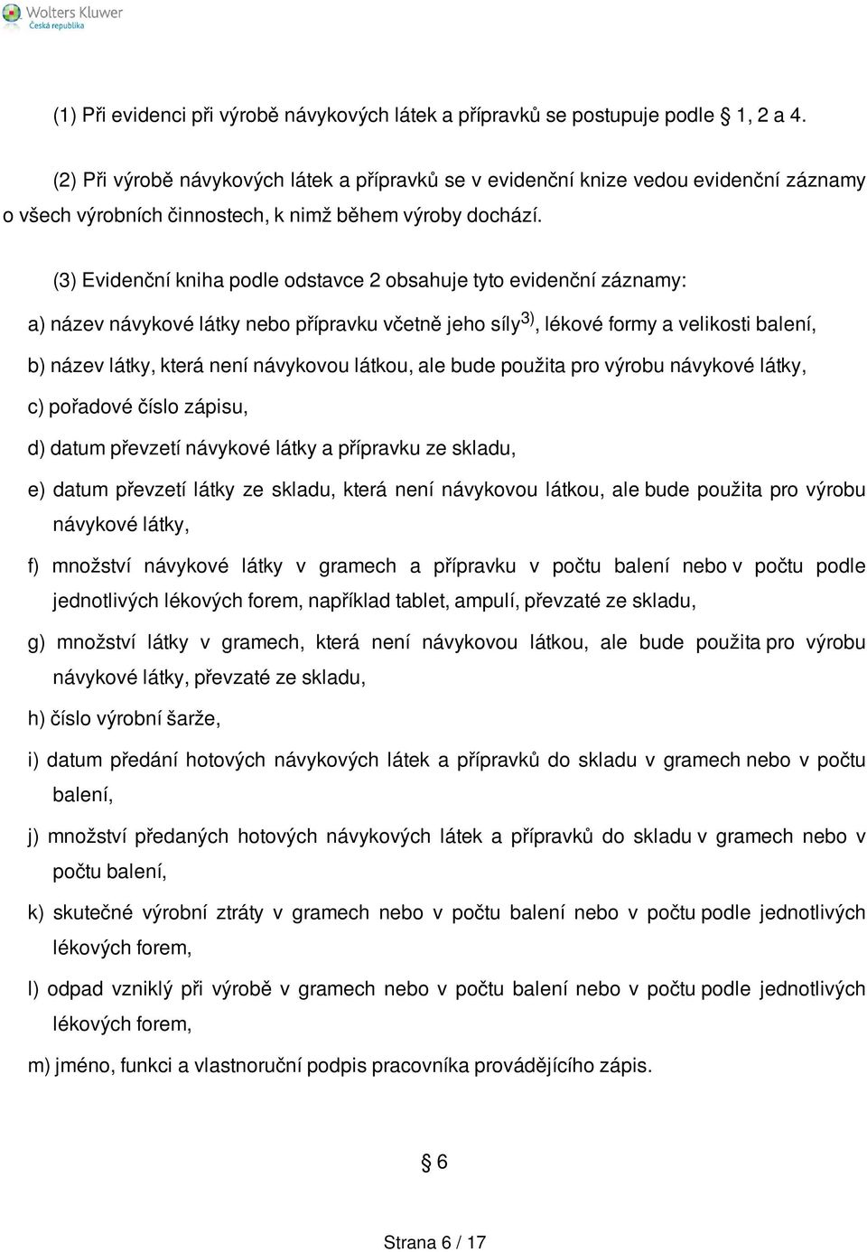 (3) Evidenční kniha podle odstavce 2 obsahuje tyto evidenční záznamy: a) název návykové látky nebo přípravku včetně jeho síly 3), lékové formy a velikosti balení, b) název látky, která není návykovou