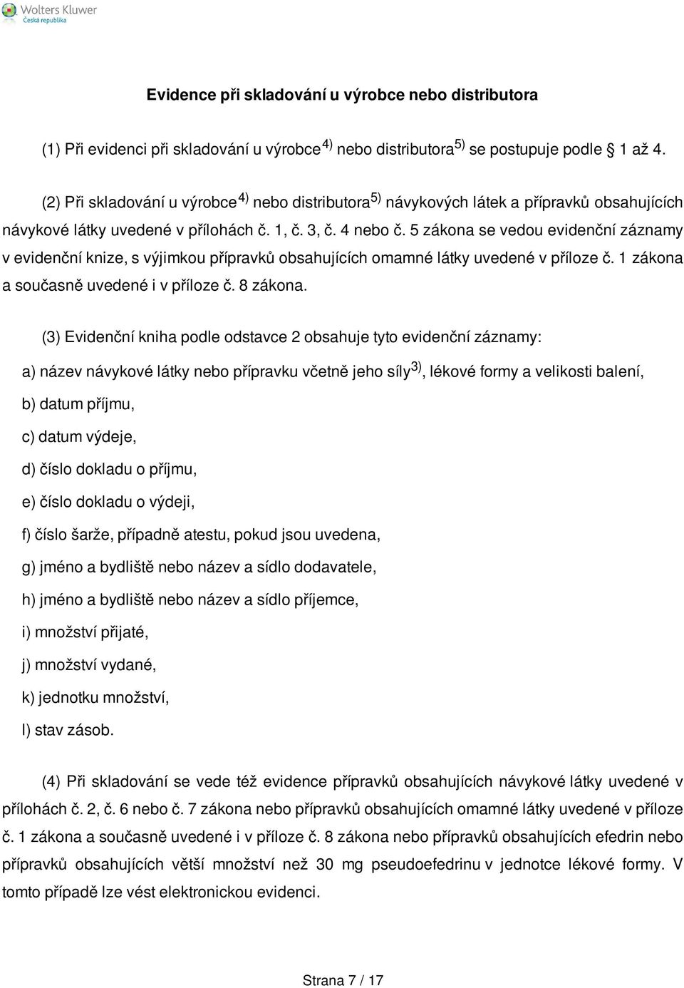 5 zákona se vedou evidenční záznamy v evidenční knize, s výjimkou přípravků obsahujících omamné látky uvedené v příloze č. 1 zákona a současně uvedené i v příloze č. 8 zákona.