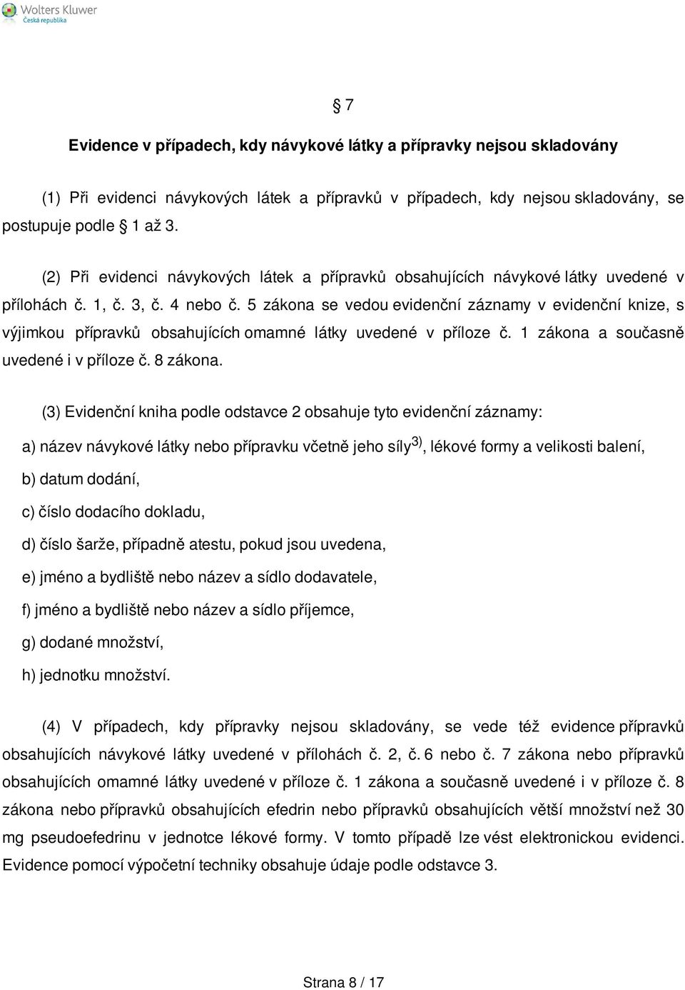 5 zákona se vedou evidenční záznamy v evidenční knize, s výjimkou přípravků obsahujících omamné látky uvedené v příloze č. 1 zákona a současně uvedené i v příloze č. 8 zákona.