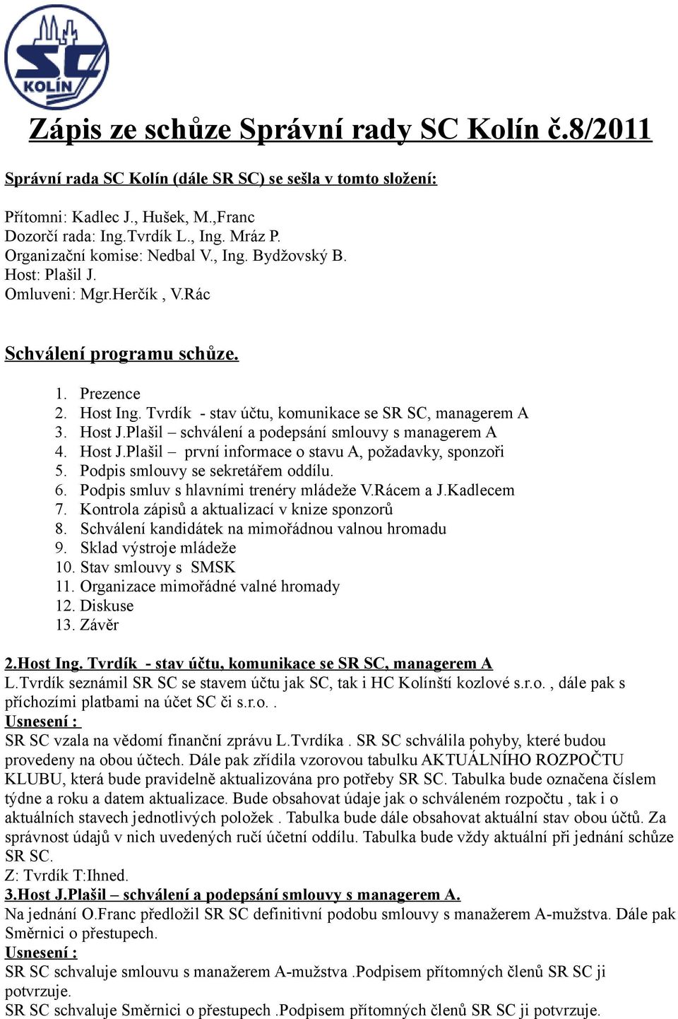Host J.Plašil schválení a podepsání smlouvy s managerem A 4. Host J.Plašil první informace o stavu A, požadavky, sponzoři 5. Podpis smlouvy se sekretářem oddílu. 6.