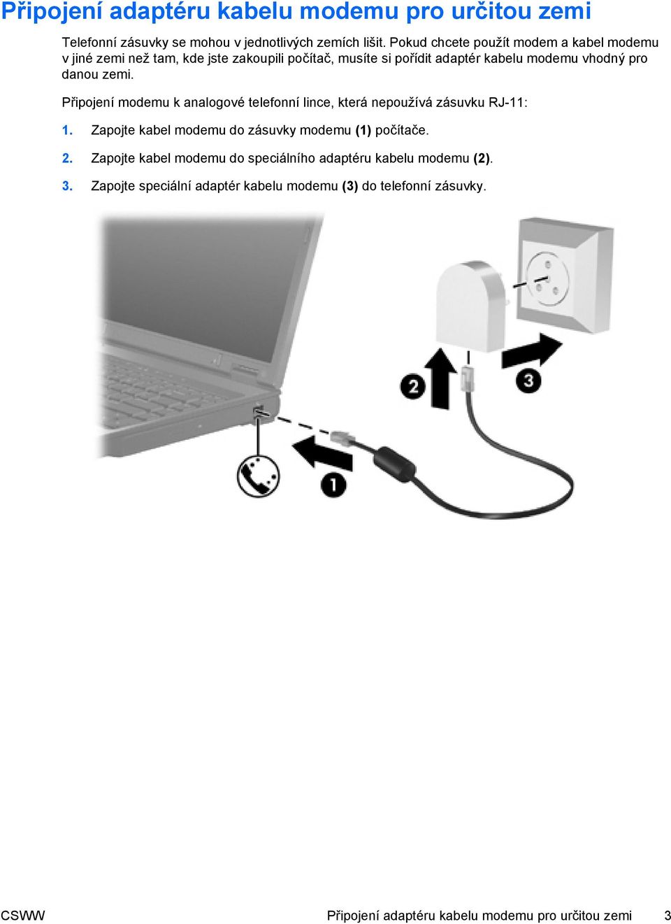 danou zemi. Připojení modemu k analogové telefonní lince, která nepoužívá zásuvku RJ-11: 1. Zapojte kabel modemu do zásuvky modemu (1) počítače.
