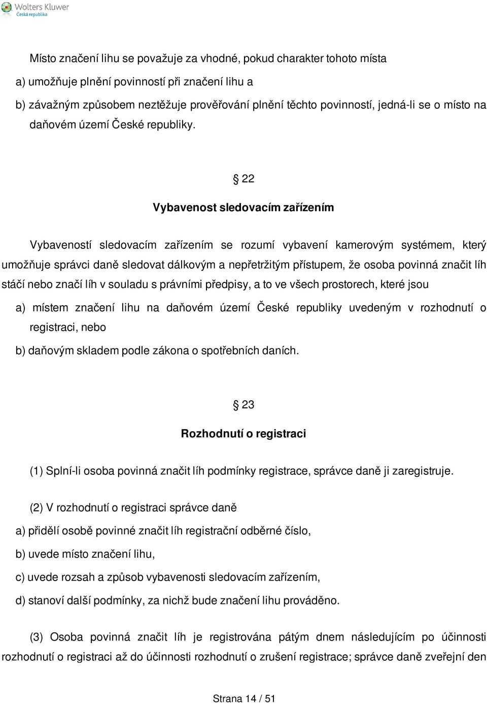 22 Vybavenost sledovacím zařízením Vybaveností sledovacím zařízením se rozumí vybavení kamerovým systémem, který umožňuje správci daně sledovat dálkovým a nepřetržitým přístupem, že osoba povinná