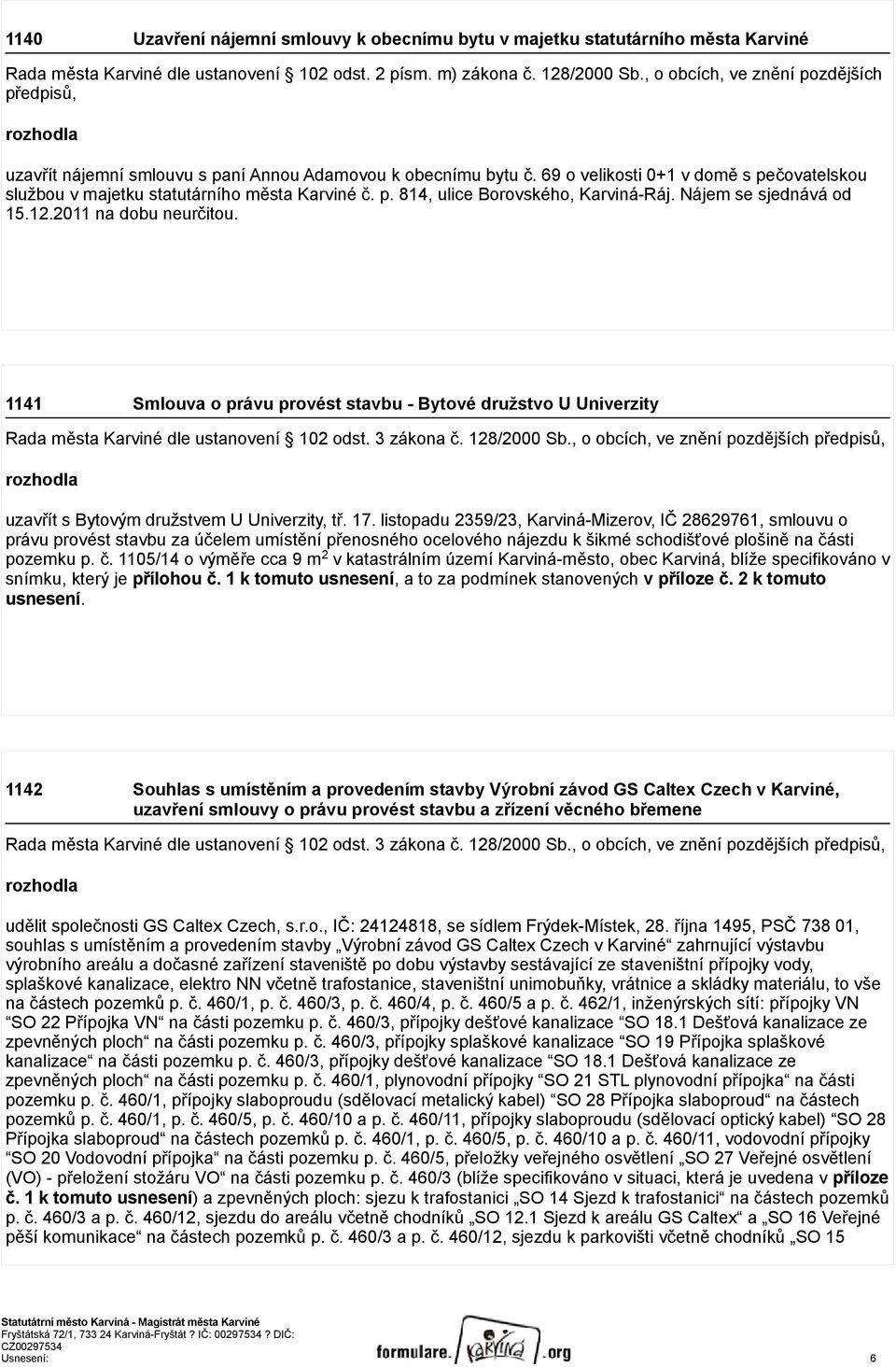 69 o velikosti 0+1 v domě s pečovatelskou službou v majetku statutárního města Karviné č. p. 814, ulice Borovského, Karviná-Ráj. Nájem se sjednává od 15.12.2011 na dobu neurčitou.