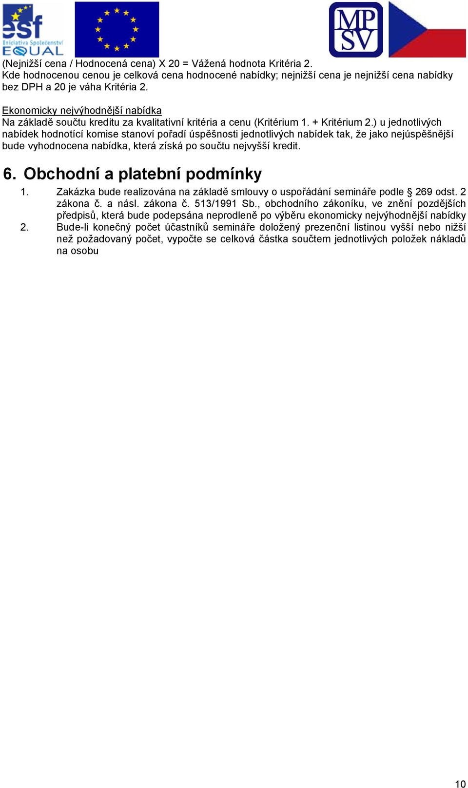 ) u jednotlivých nabídek hodnotící komise stanoví pořadí úspěšnosti jednotlivých nabídek tak, že jako nejúspěšnější bude vyhodnocena nabídka, která získá po součtu nejvyšší kredit. 6.