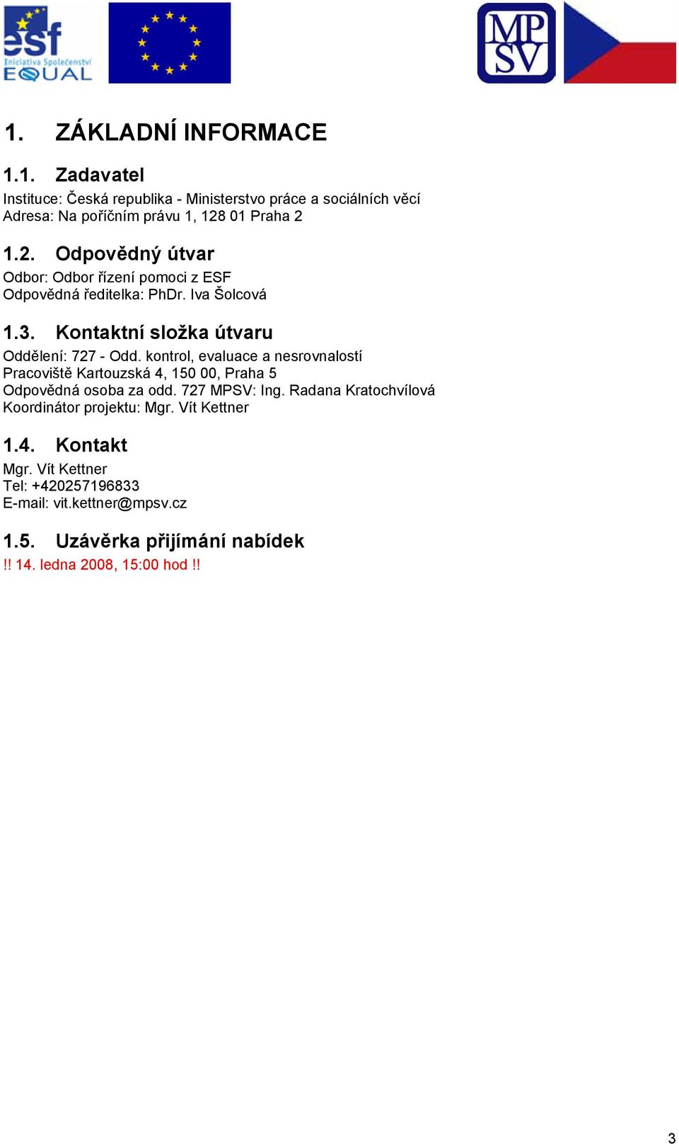 Kontaktní složka útvaru Oddělení: 727 - Odd. kontrol, evaluace a nesrovnalostí Pracoviště Kartouzská 4, 150 00, Praha 5 Odpovědná osoba za odd.