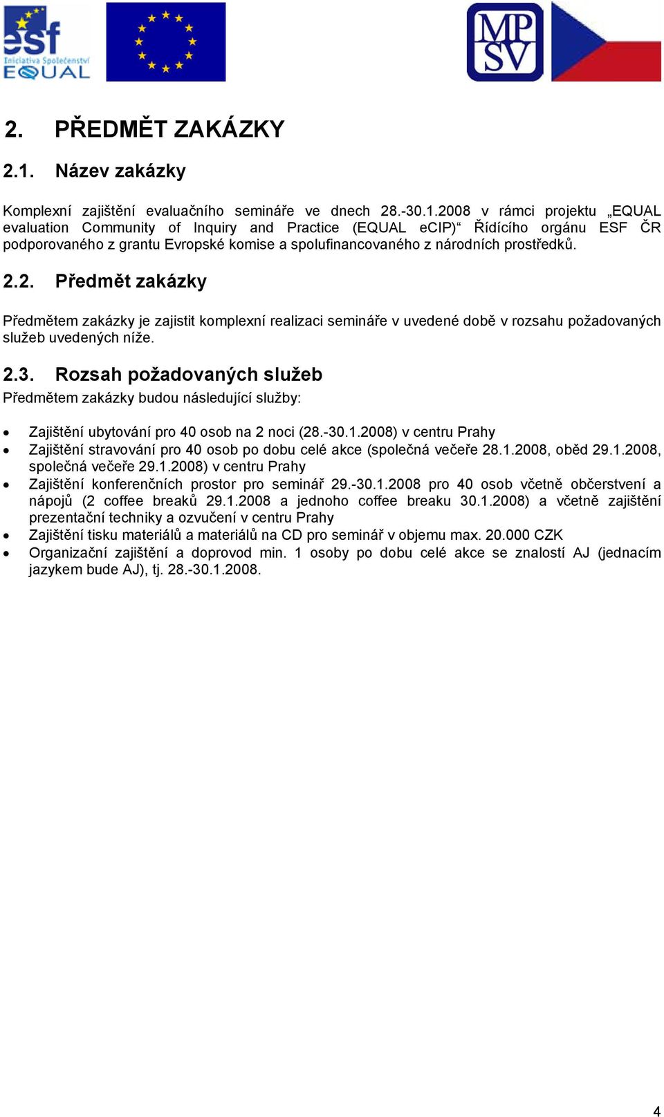 2008 v rámci projektu EQUAL evaluation Community of Inquiry and Practice (EQUAL ecip) Řídícího orgánu ESF ČR podporovaného z grantu Evropské komise a spolufinancovaného z národních prostředků. 2.2. Předmět zakázky Předmětem zakázky je zajistit komplexní realizaci semináře v uvedené době v rozsahu požadovaných služeb uvedených níže.