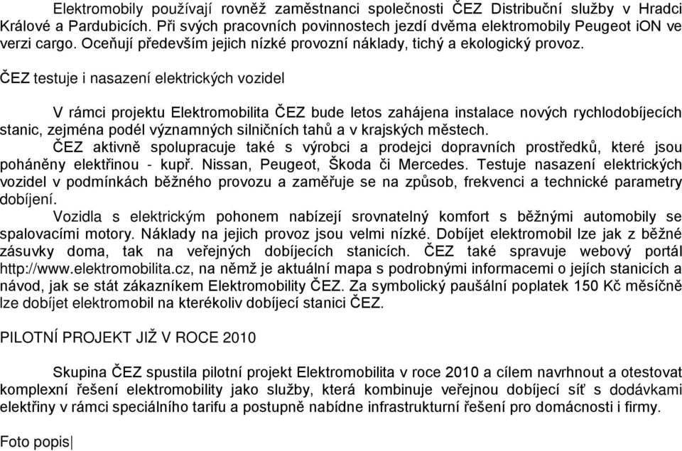 ČEZ testuje i nasazení elektrických vozidel V rámci projektu Elektromobilita ČEZ bude letos zahájena instalace nových rychlodobíjecích stanic, zejména podél významných silničních tahů a v krajských