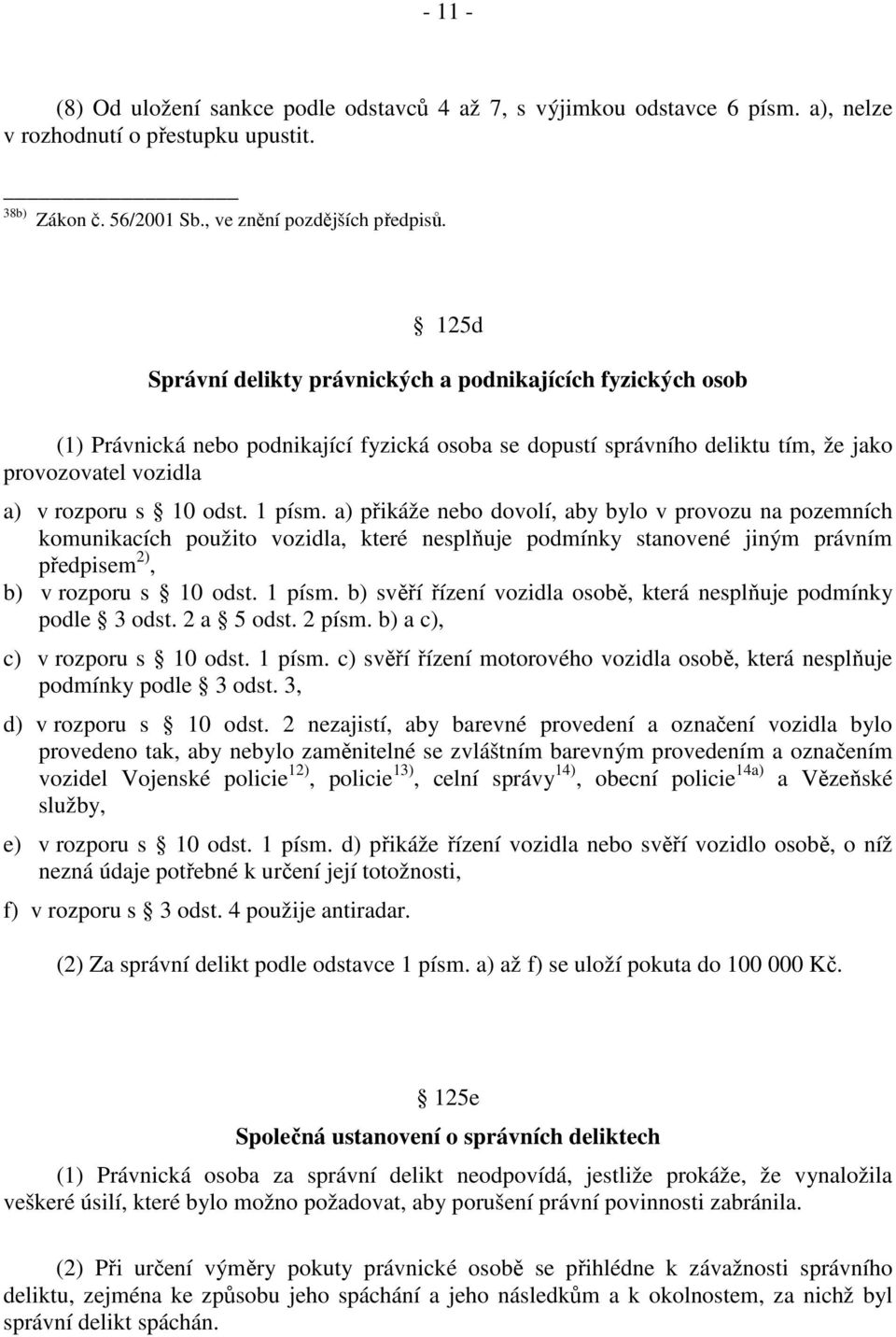 1 písm. a) přikáže nebo dovolí, aby bylo v provozu na pozemních komunikacích použito vozidla, které nesplňuje podmínky stanovené jiným právním předpisem 2), b) v rozporu s 10 odst. 1 písm.