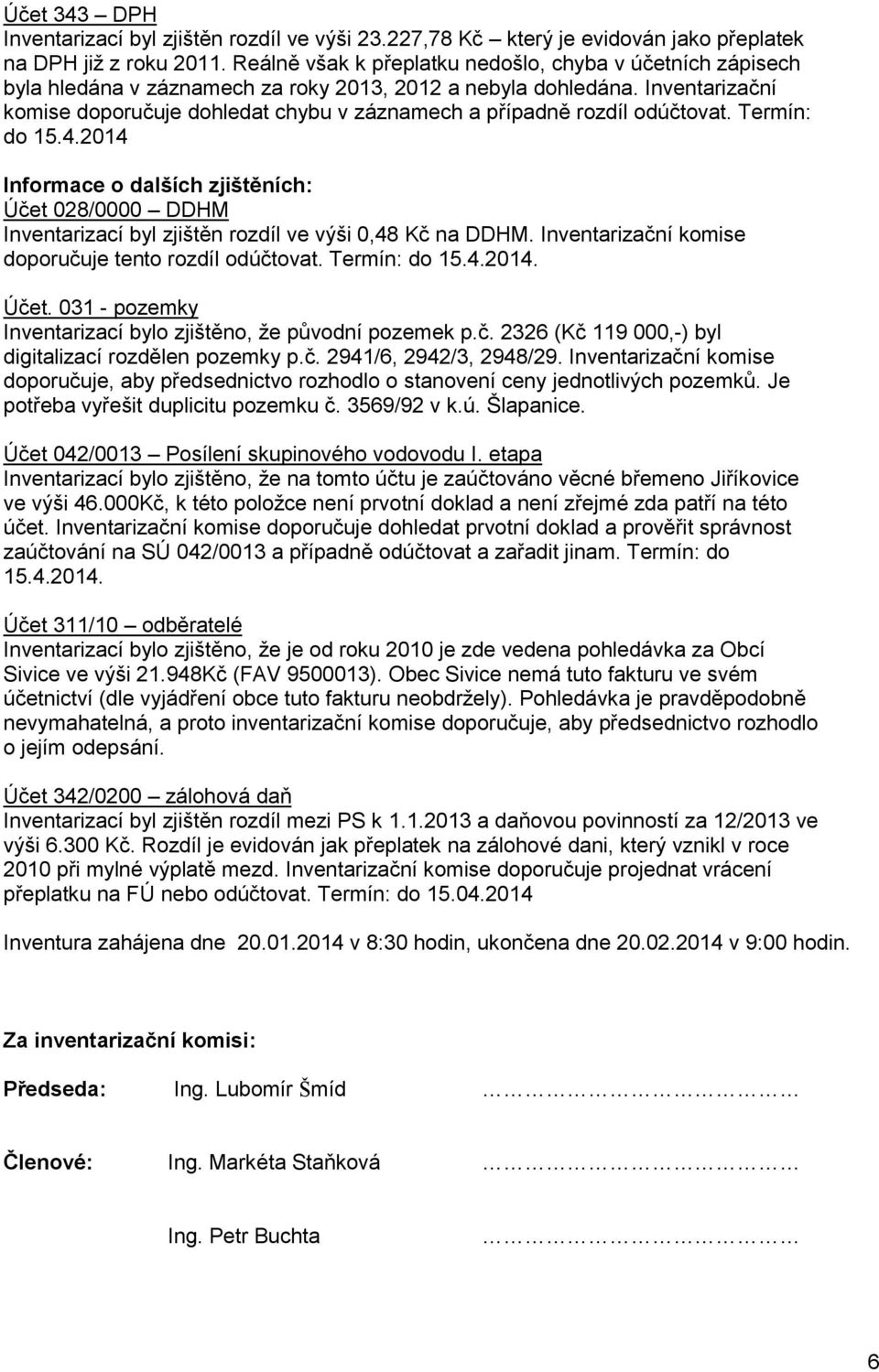 Inventarizační komise doporučuje dohledat chybu v záznamech a případně rozdíl odúčtovat. Termín: do 15.4.