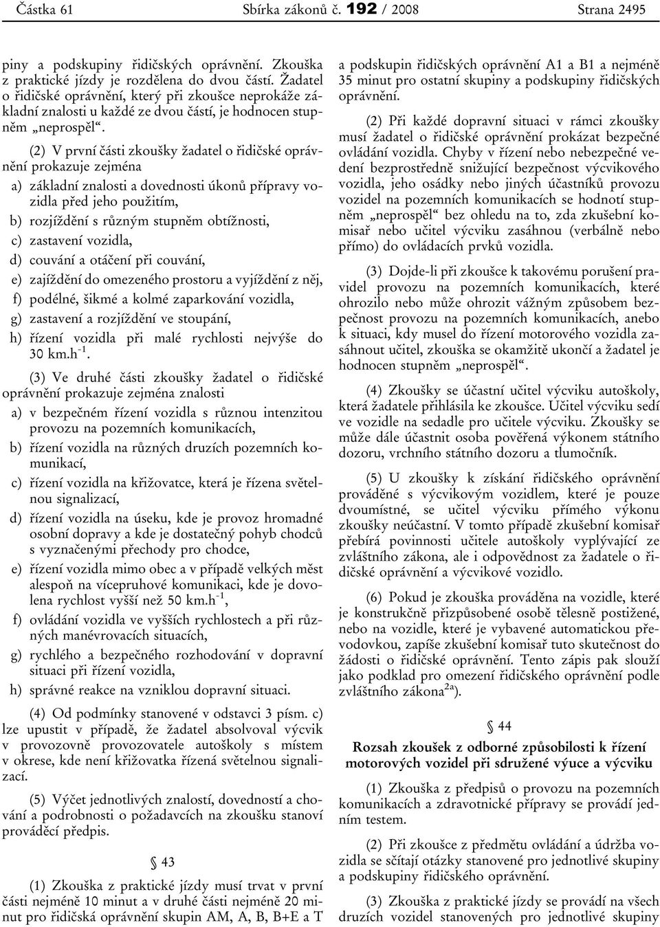 (2) V první části zkoušky žadatel o řidičské oprávnění prokazuje zejména a) základní znalosti a dovednosti úkonů přípravy vozidla před jeho použitím, b) rozjíždění s různým stupněm obtížnosti, c)