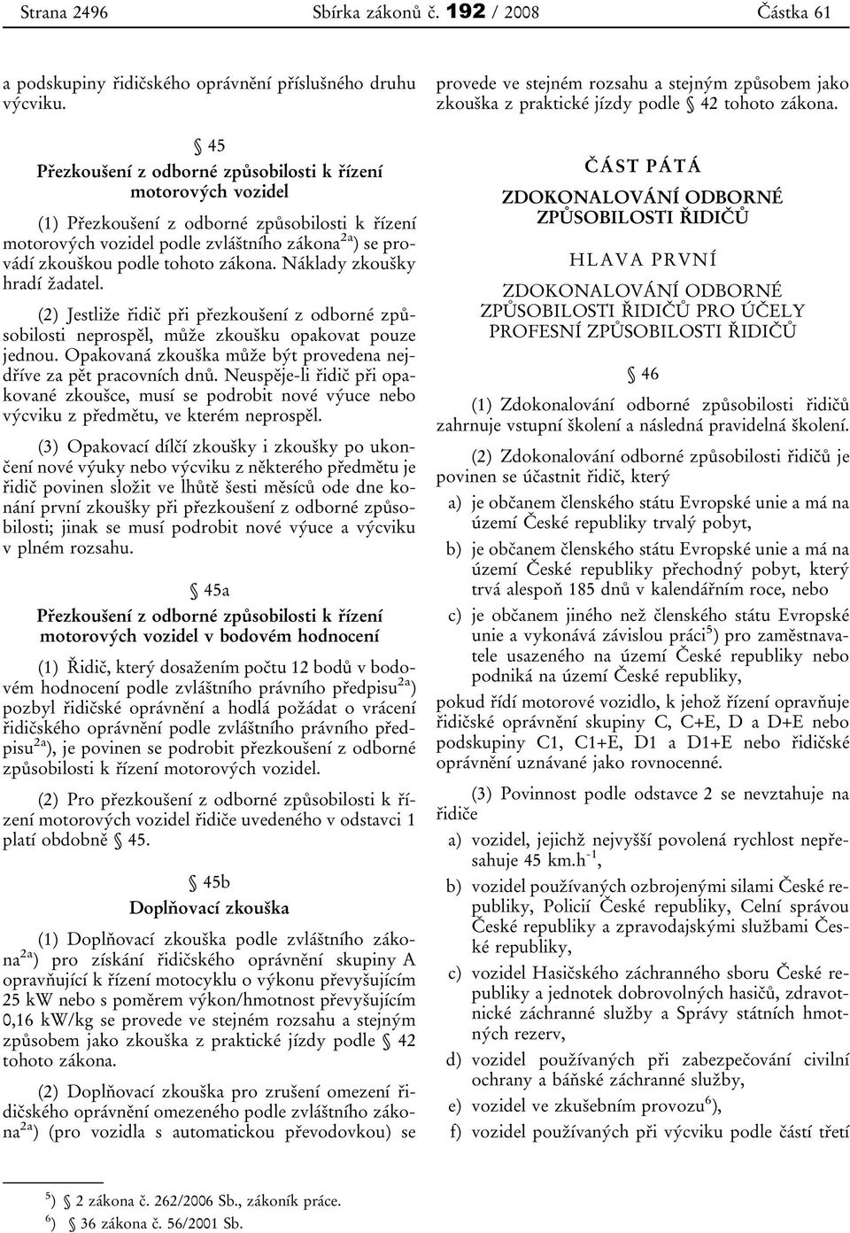 zákona. Náklady zkoušky hradí žadatel. (2) Jestliže řidič při přezkoušení z odborné způsobilosti neprospěl, může zkoušku opakovat pouze jednou.