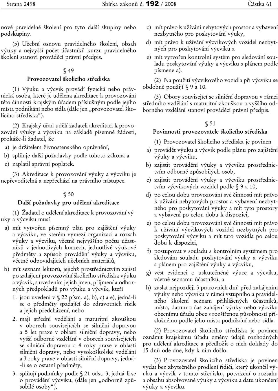 49 Provozovatel školicího střediska (1) Výuku a výcvik provádí fyzická nebo právnická osoba, které je udělena akreditace k provozování této činnosti krajským úřadem příslušným podle jejího místa