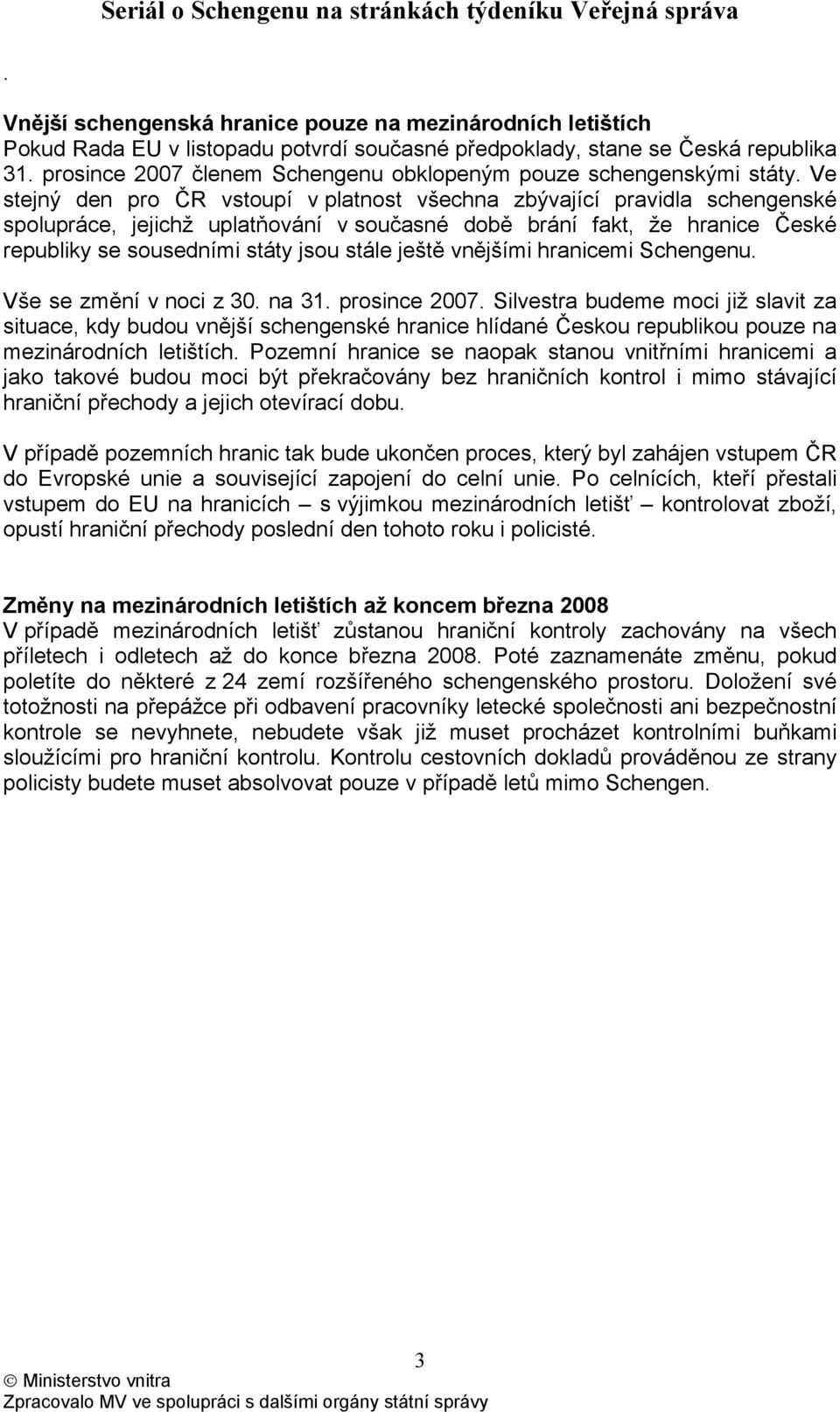 Ve stejný den pro ČR vstoupí v platnost všechna zbývající pravidla schengenské spolupráce, jejichž uplatňování v současné době brání fakt, že hranice České republiky se sousedními státy jsou stále
