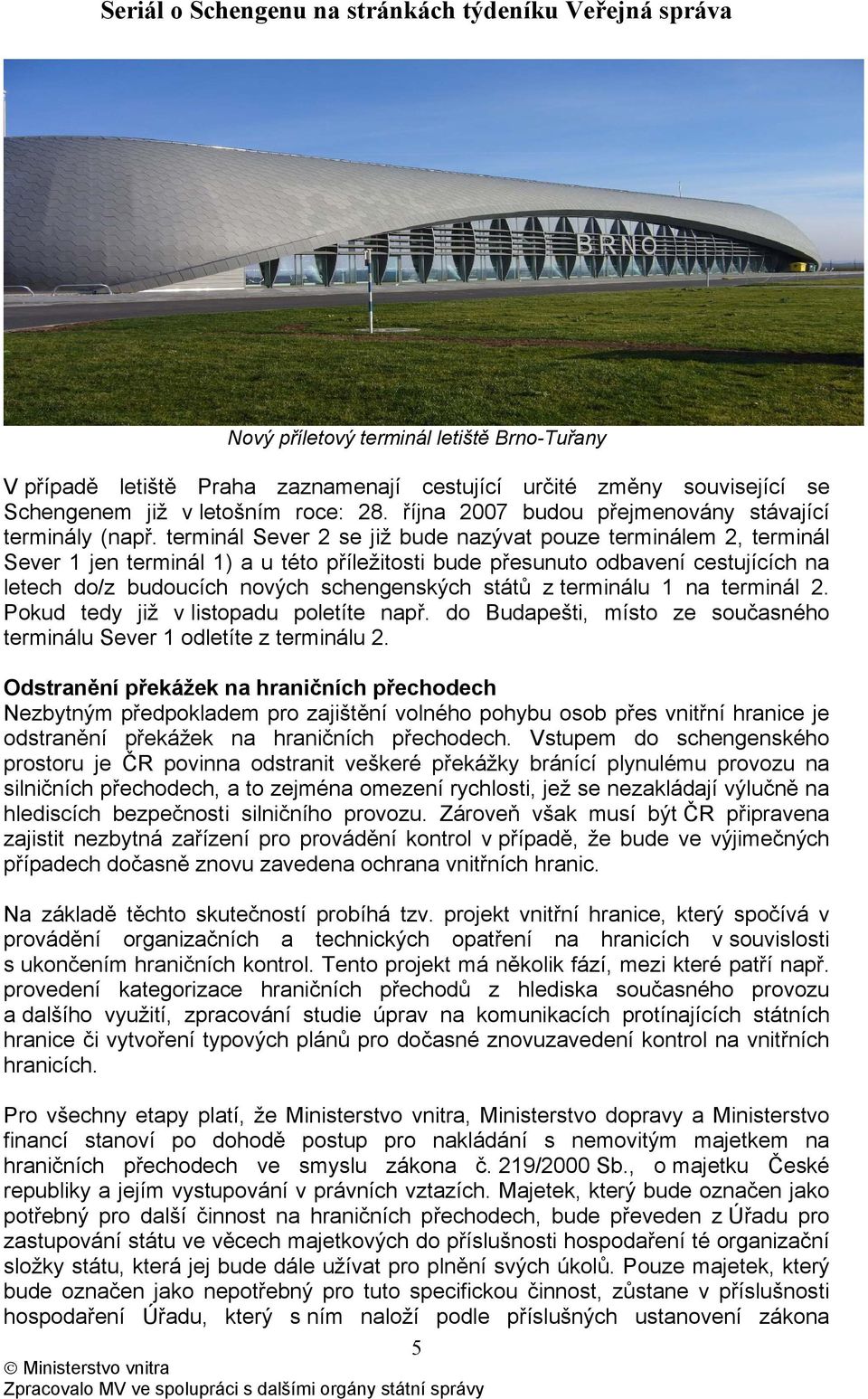 terminál Sever 2 se již bude nazývat pouze terminálem 2, terminál Sever 1 jen terminál 1) a u této příležitosti bude přesunuto odbavení cestujících na letech do/z budoucích nových schengenských států