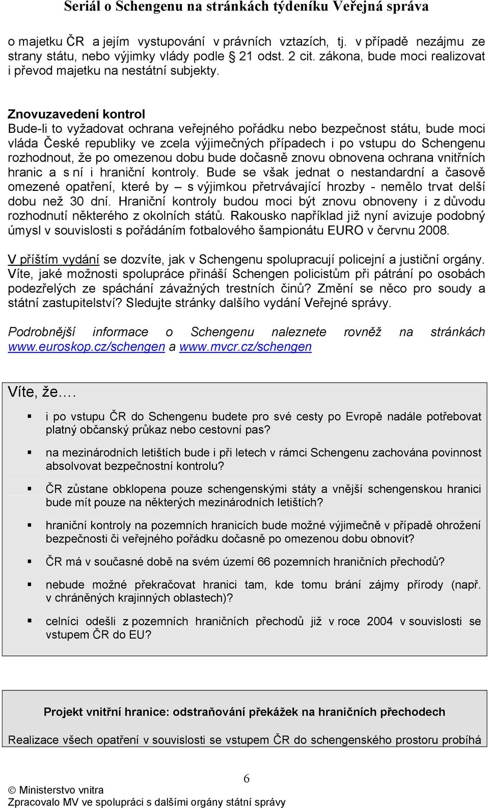 Znovuzavedení kontrol Bude-li to vyžadovat ochrana veřejného pořádku nebo bezpečnost státu, bude moci vláda České republiky ve zcela výjimečných případech i po vstupu do Schengenu rozhodnout, že po