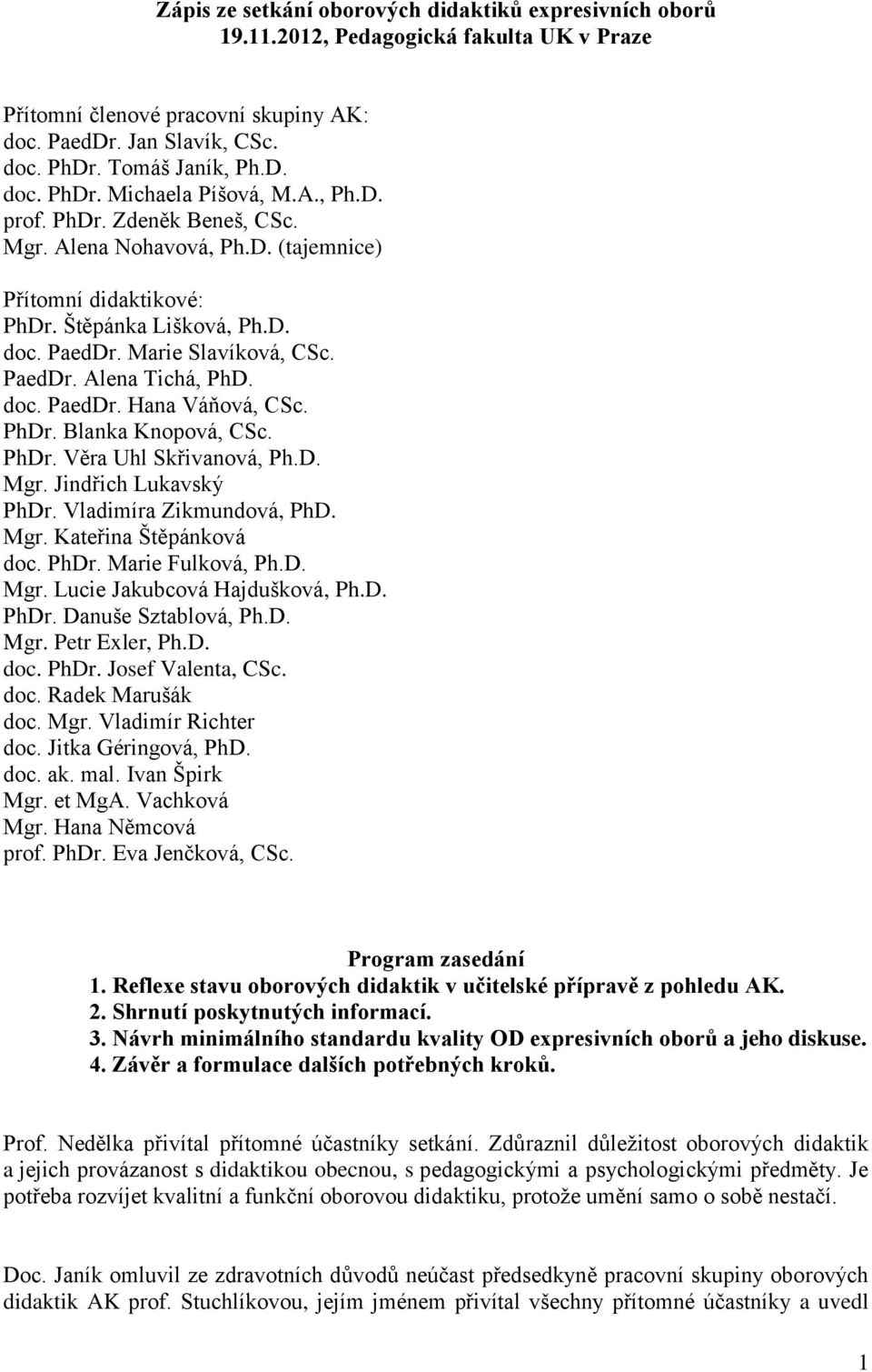 PhDr. Blanka Knopová, CSc. PhDr. Věra Uhl Skřivanová, Ph.D. Mgr. Jindřich Lukavský PhDr. Vladimíra Zikmundová, PhD. Mgr. Kateřina Štěpánková doc. PhDr. Marie Fulková, Ph.D. Mgr. Lucie Jakubcová Hajdušková, Ph.