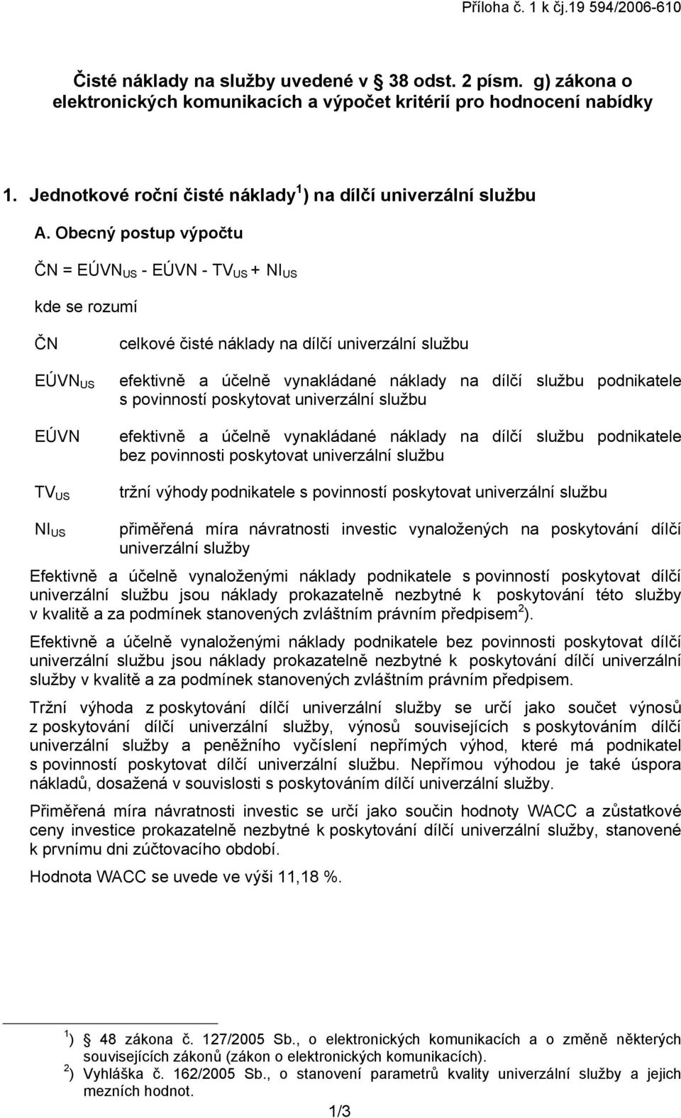 Obecný postup výpočtu ČN = EÚVN US - EÚVN - TV US + NI US kde se rozumí ČN EÚVN US EÚVN TV US celkové čisté náklady na dílčí univerzální službu efektivně a účelně vynakládané náklady na dílčí službu