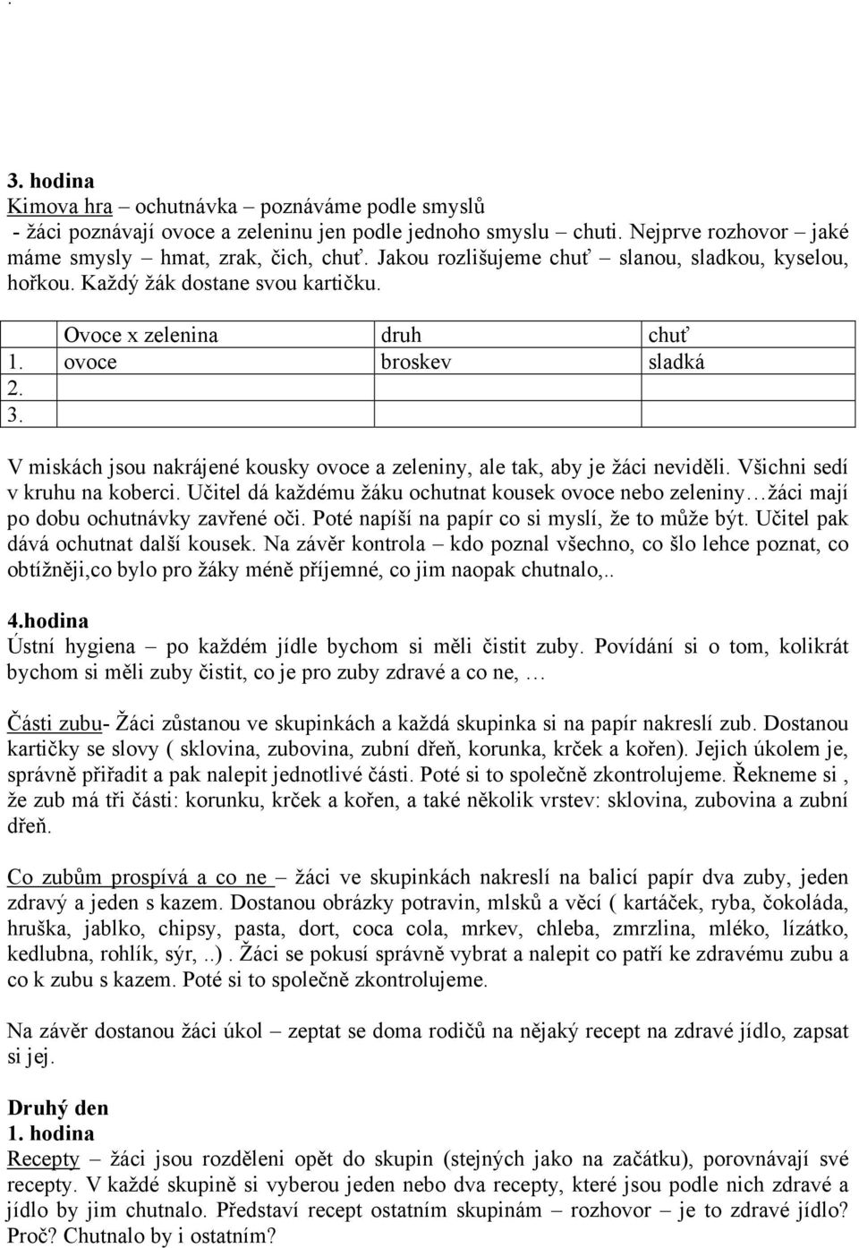 V miskách jsou nakrájené kousky ovoce a zeleniny, ale tak, aby je žáci neviděli. Všichni sedí v kruhu na koberci.