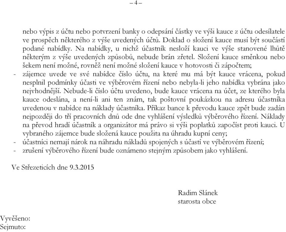 Složení kauce směnkou nebo šekem není možné, rovněž není možné složení kauce v hotovosti či zápočtem; - zájemce uvede ve své nabídce číslo účtu, na které mu má být kauce vrácena, pokud nesplnil