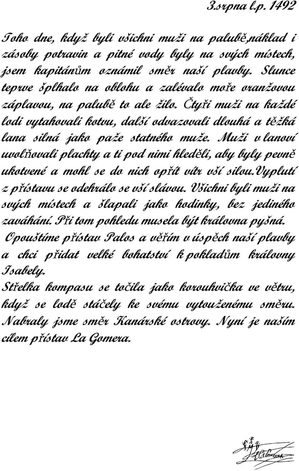 Čtyři muži na každé lodi vytahovali kotvu, další odvazovali dlouhá a těžká lana silná jako paže statného muže.