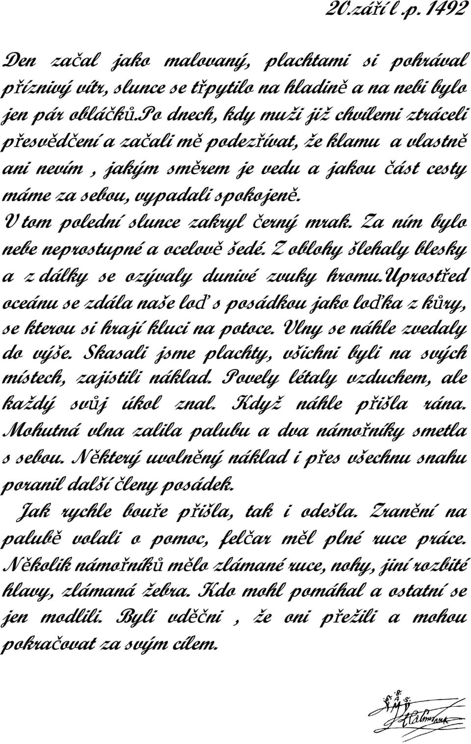 V tom polední slunce zakryl černý mrak. Za ním bylo nebe neprostupné a ocelově šedé. Z oblohy šlehaly blesky a z dálky se ozývaly dunivé zvuky hromu.