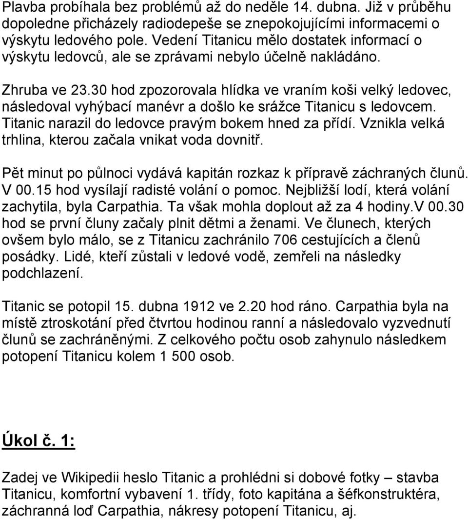 30 hod zpozorovala hlídka ve vraním koši velký ledovec, následoval vyhýbací manévr a došlo ke srážce Titanicu s ledovcem. Titanic narazil do ledovce pravým bokem hned za přídí.