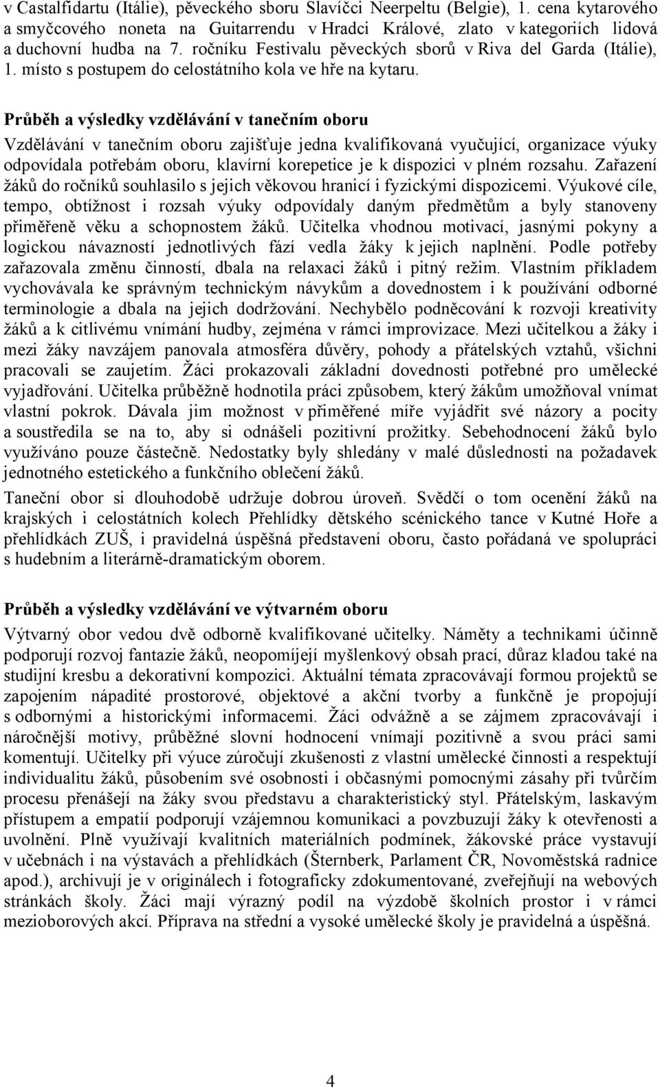 Průběh a výsledky vzdělávání v tanečním oboru Vzdělávání v tanečním oboru zajišťuje jedna kvalifikovaná vyučující, organizace výuky odpovídala potřebám oboru, klavírní korepetice je k dispozici v