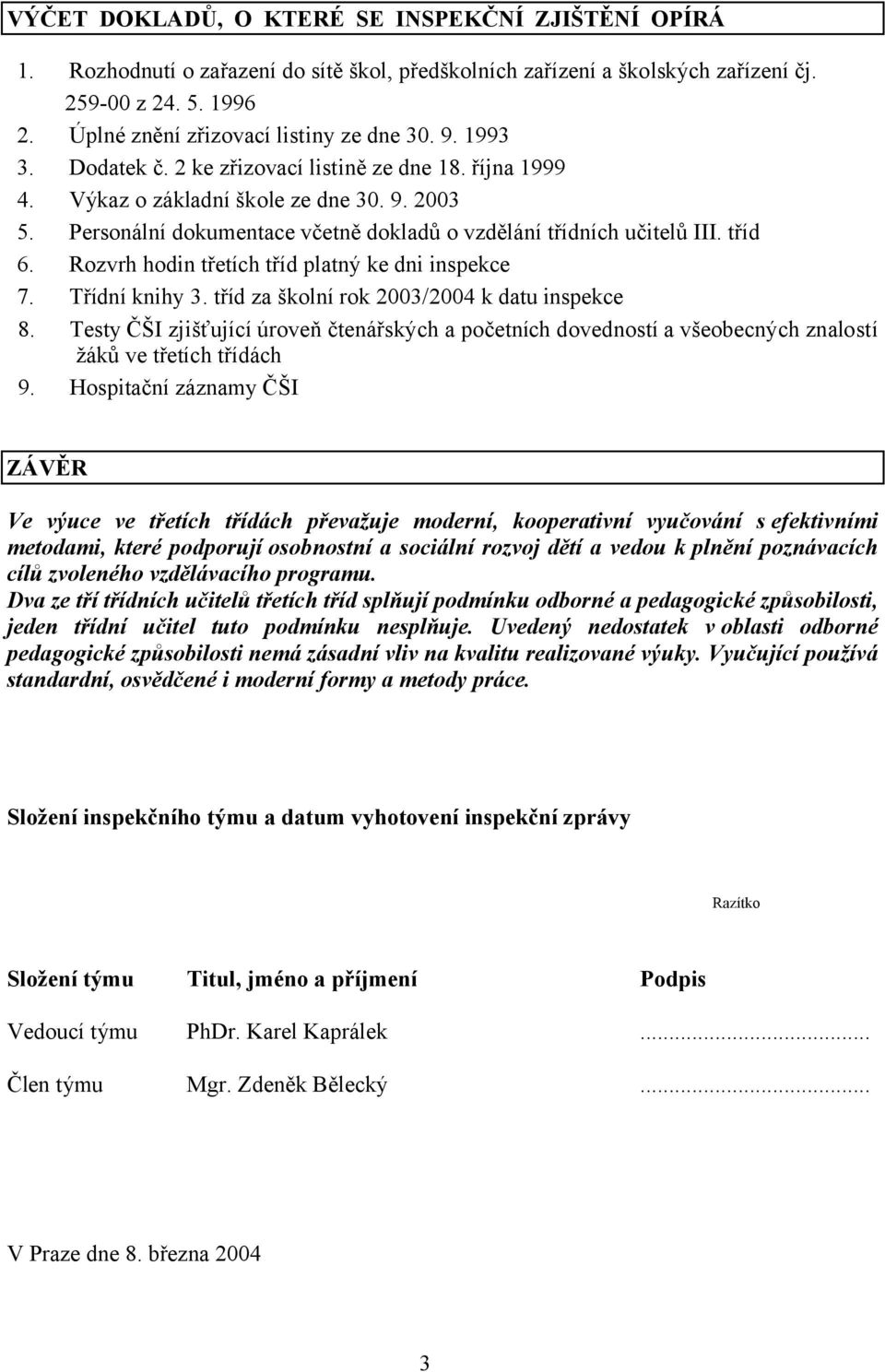 Personální dokumentace včetně dokladů o vzdělání třídních učitelů III. tříd 6. Rozvrh hodin třetích tříd platný ke dni inspekce 7. Třídní knihy 3. tříd za školní rok 2003/2004 k datu inspekce 8.