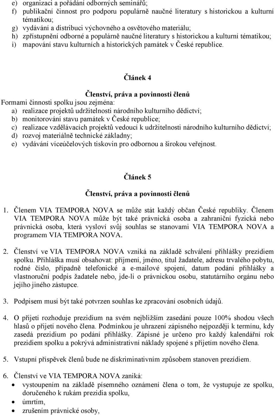 Článek 4 Členství, práva a povinnosti členů Formami činnosti spolku jsou zejména: a) realizace projektů udržitelnosti národního kulturního dědictví; b) monitorování stavu památek v České republice;