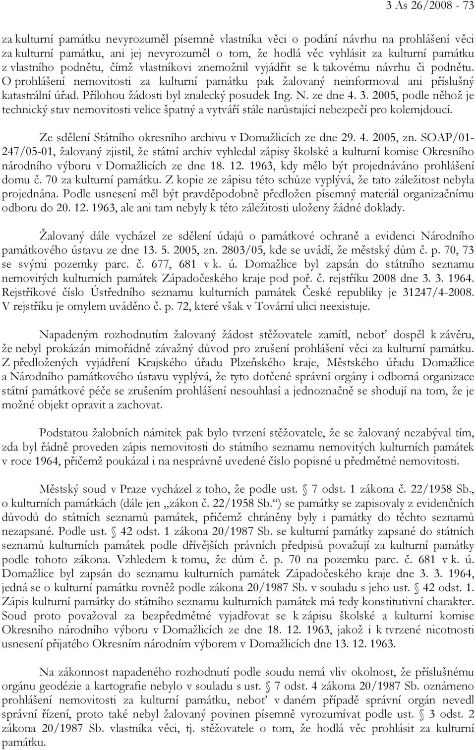 Přílohou žádosti byl znalecký posudek Ing. N. ze dne 4. 3. 2005, podle něhož je technický stav nemovitosti velice špatný a vytváří stále narůstající nebezpečí pro kolemjdoucí.