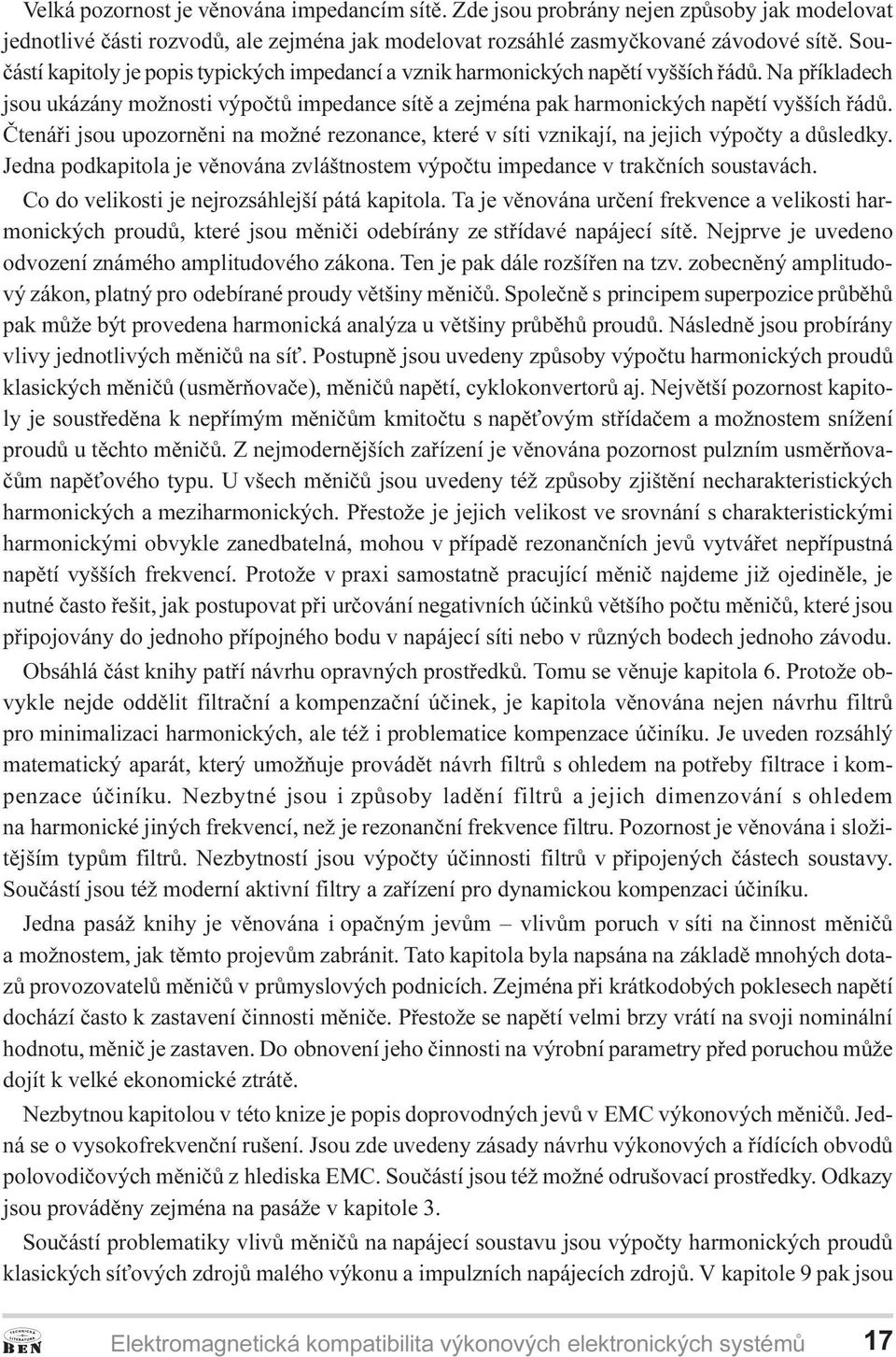 Ètenáøi jsou upozornìni na možné rezonance, které v síti vznikají, na jejich výpoèty a dùsledky. Jedna podkapitola je vìnována zvláštnostem výpoètu impedance v trakèních soustavách.