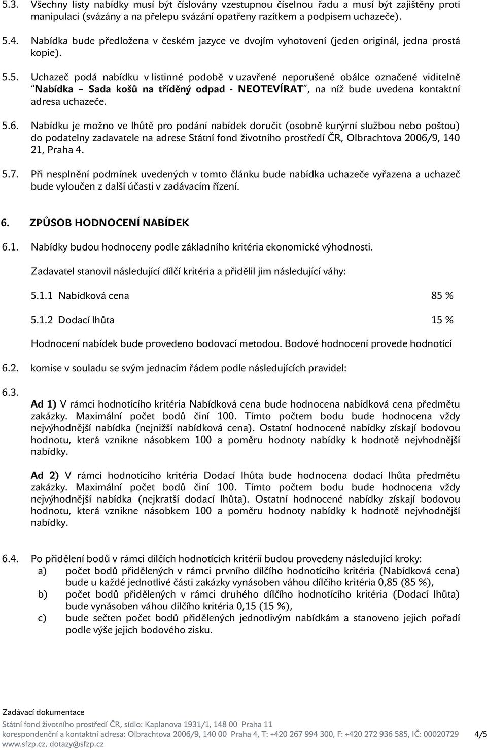 5. Uchazeč podá nabídku v listinné podobě v uzavřené neporušené obálce označené viditelně Nabídka Sada košů na tříděný odpad - NEOTEVÍRAT, na níž bude uvedena kontaktní adresa uchazeče. 5.6.