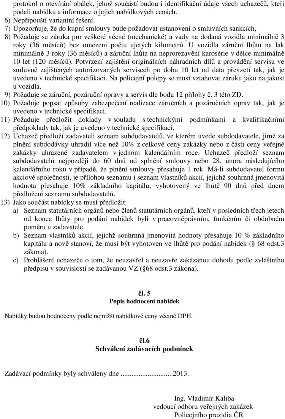 omezení počtu ujetých kilometrů. U vozidla záruční lhůtu na lak minimálně 3 roky (36 měsíců) a záruční lhůta na neprorezavění karosérie v délce minimálně 10 let (120 měsíců).