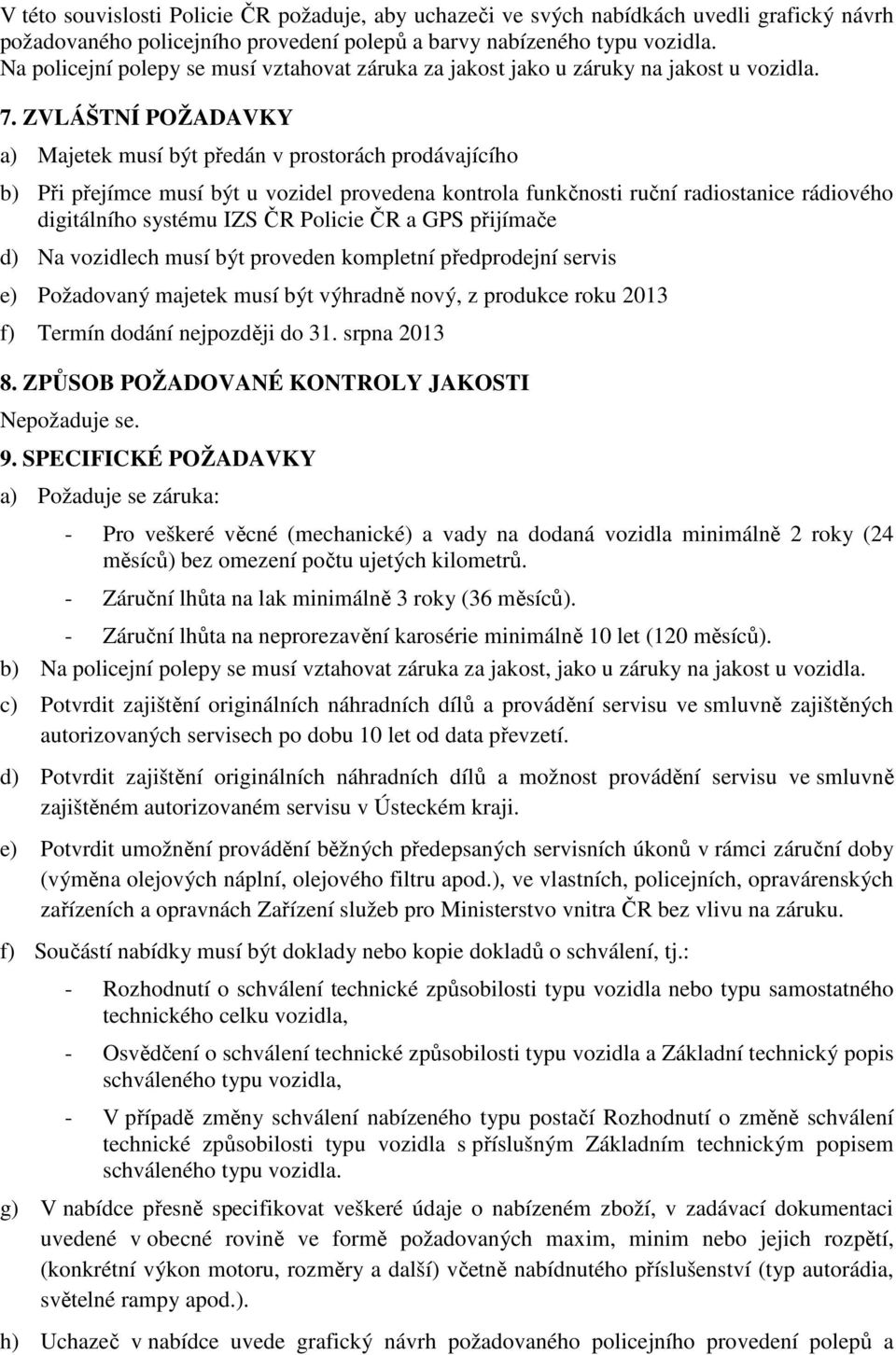 ZVLÁŠTNÍ POŽADAVKY a) Majetek musí být předán v prostorách prodávajícího b) Při přejímce musí být u vozidel provedena kontrola funkčnosti ruční radiostanice rádiového digitálního systému IZS ČR