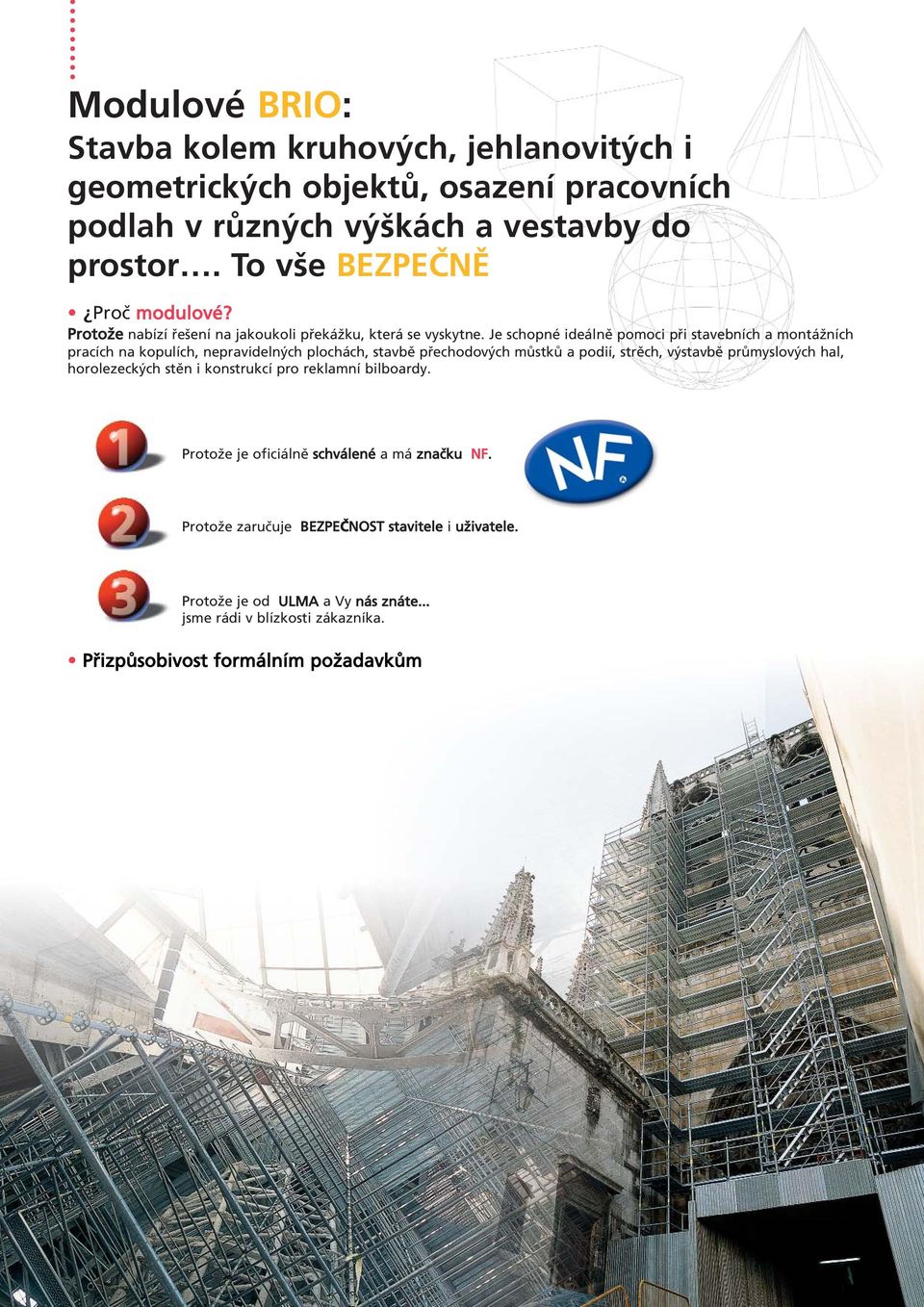 Je schopné ideálně pomoci při stavebních a montážních pracích na kopulích, nepravidelných plochách, stavbě přechodových můstků a podií, strěch, výstavbě průmyslových
